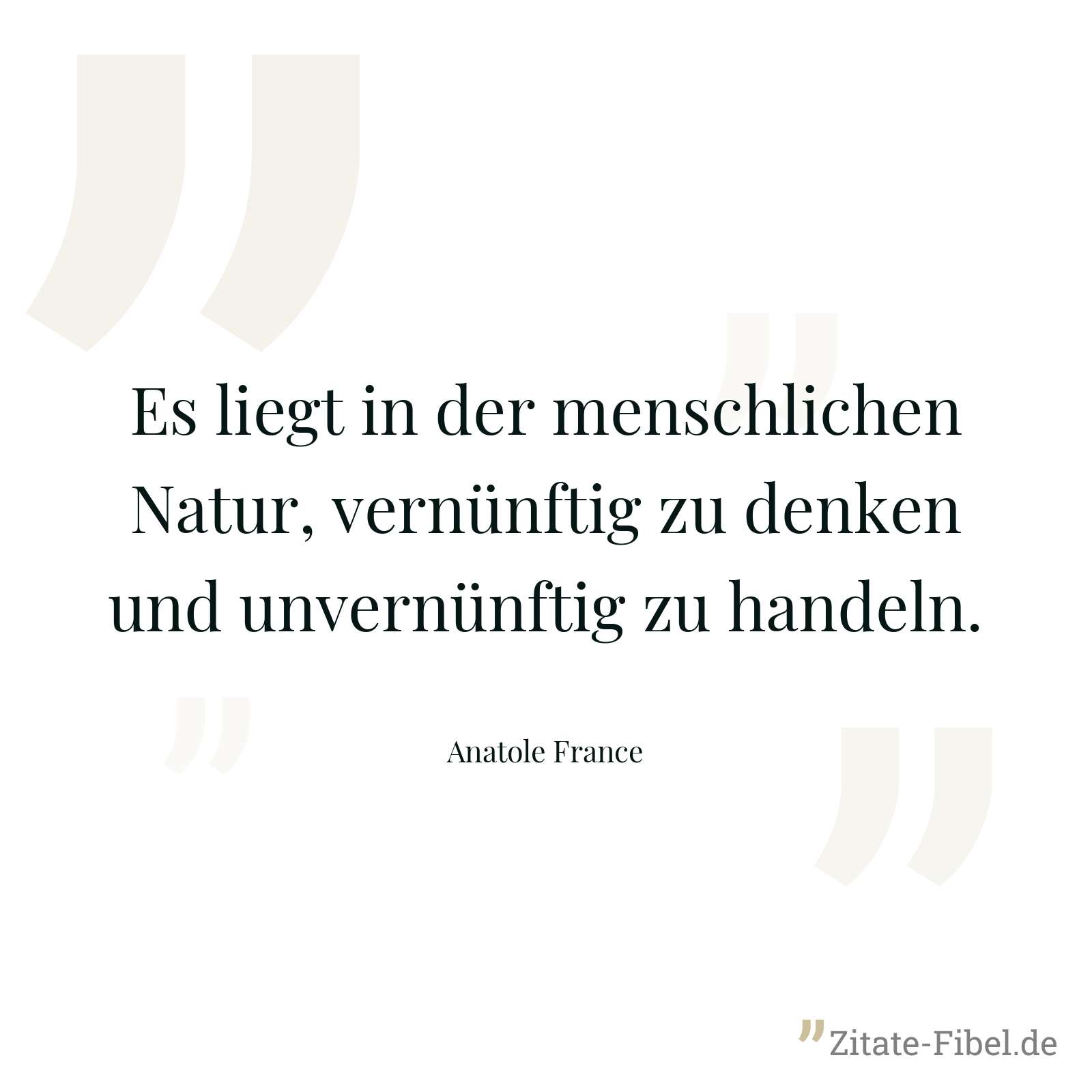 Es liegt in der menschlichen Natur, vernünftig zu denken und unvernünftig zu handeln. - Anatole France