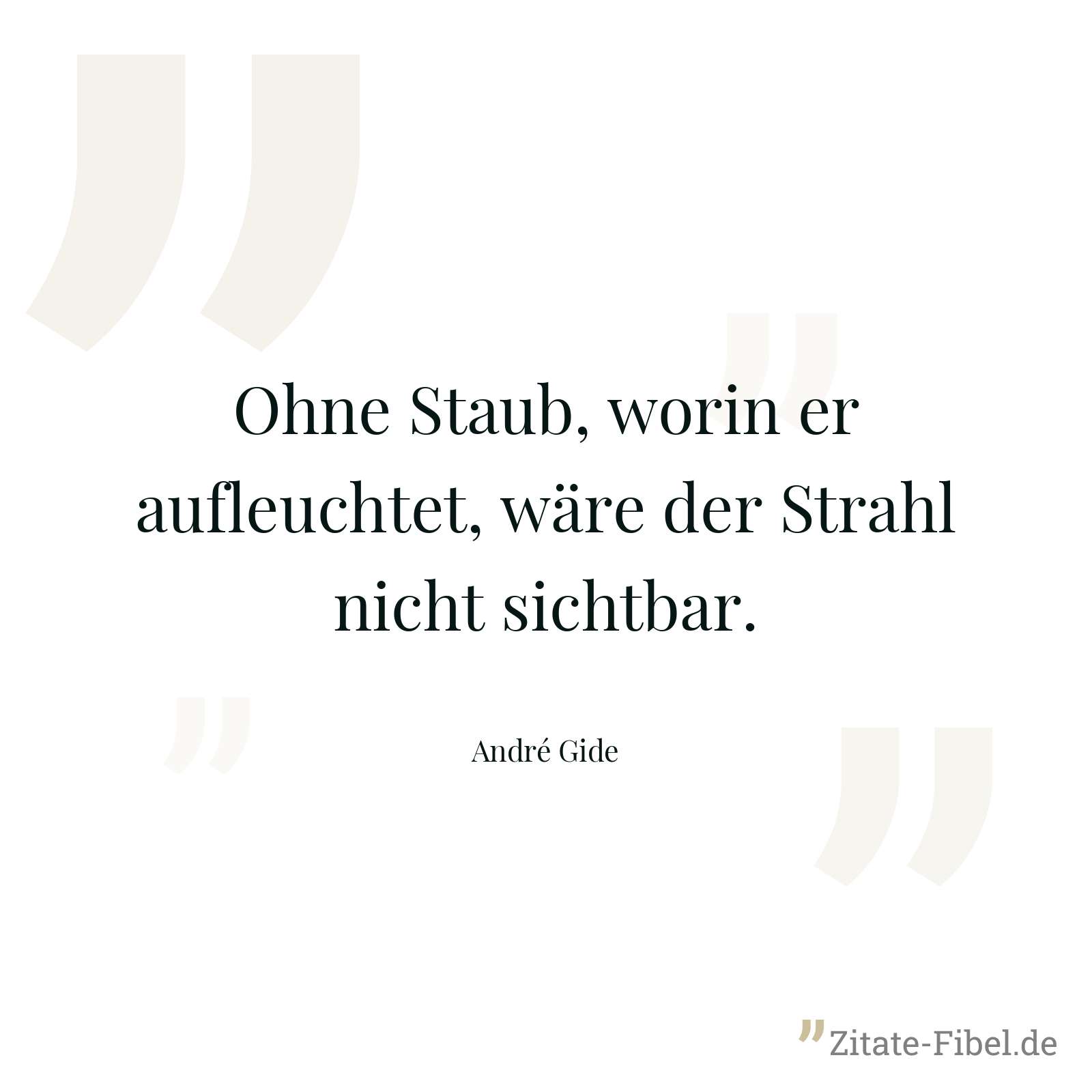 Ohne Staub, worin er aufleuchtet, wäre der Strahl nicht sichtbar. - André Gide