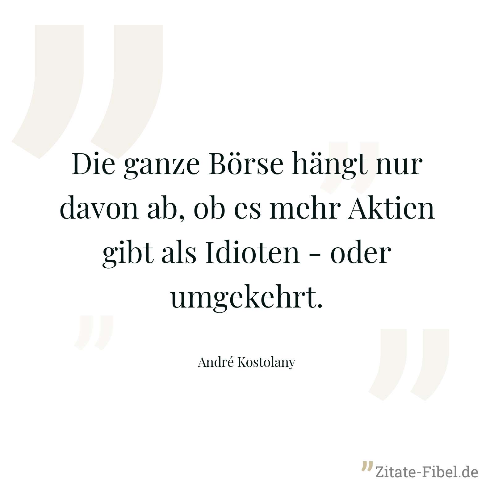 Die ganze Börse hängt nur davon ab, ob es mehr Aktien gibt als Idioten - oder umgekehrt. - André Kostolany