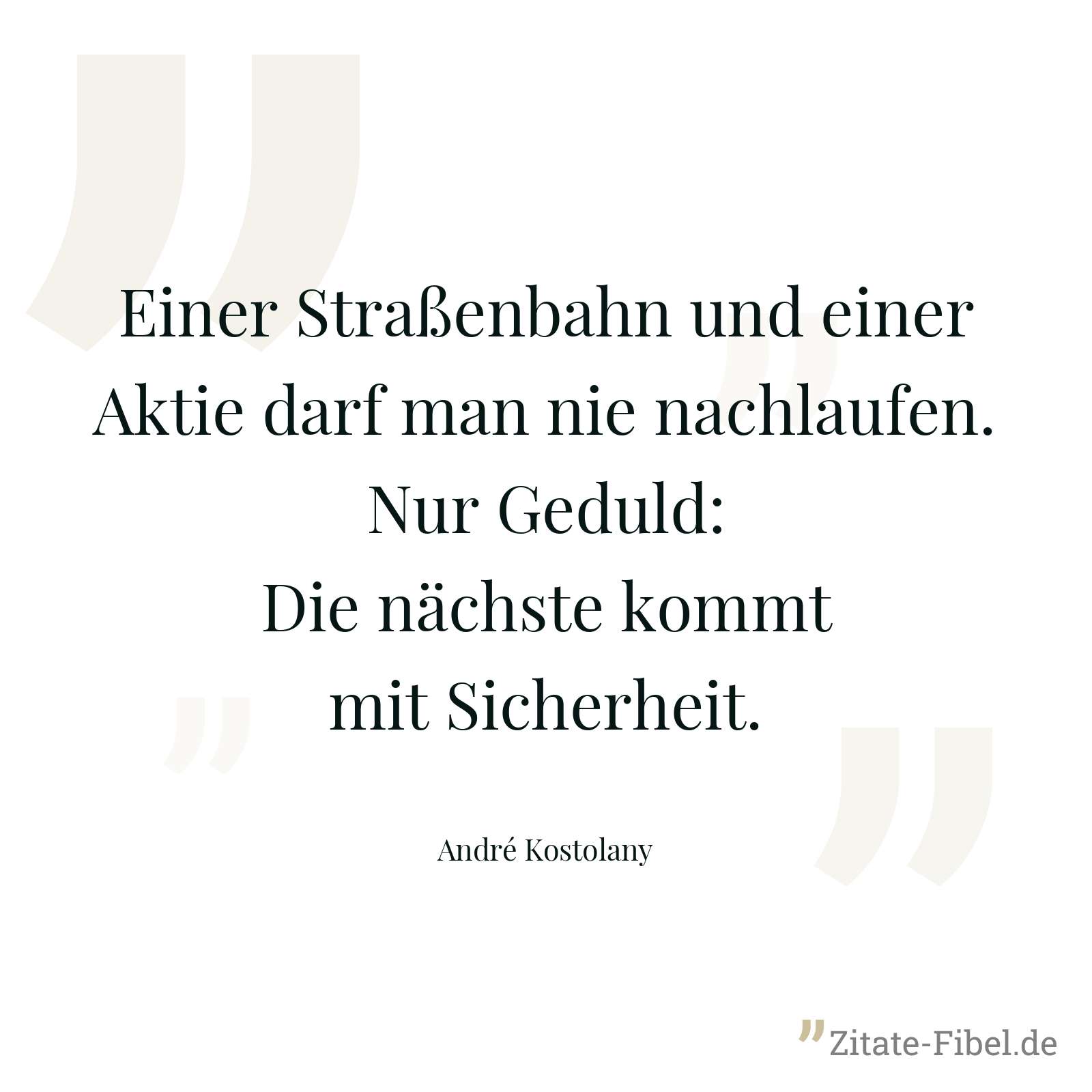 Einer Straßenbahn und einer Aktie darf man nie nachlaufen. Nur Geduld: Die nächste kommt mit Sicherheit. - André Kostolany