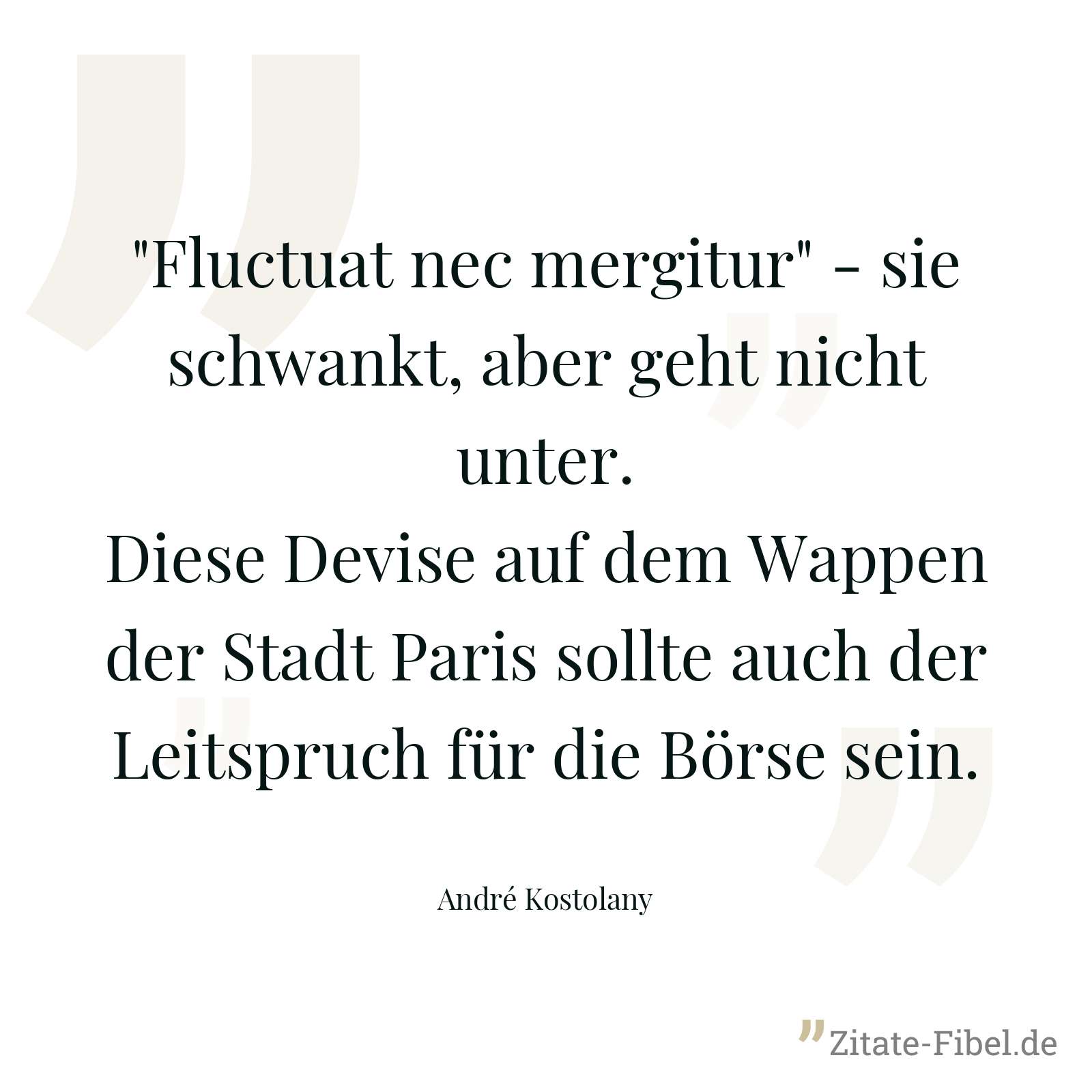 "Fluctuat nec mergitur" - sie schwankt, aber geht nicht unter. Diese Devise auf dem Wappen der Stadt Paris sollte auch der Leitspruch für die Börse sein. - André Kostolany