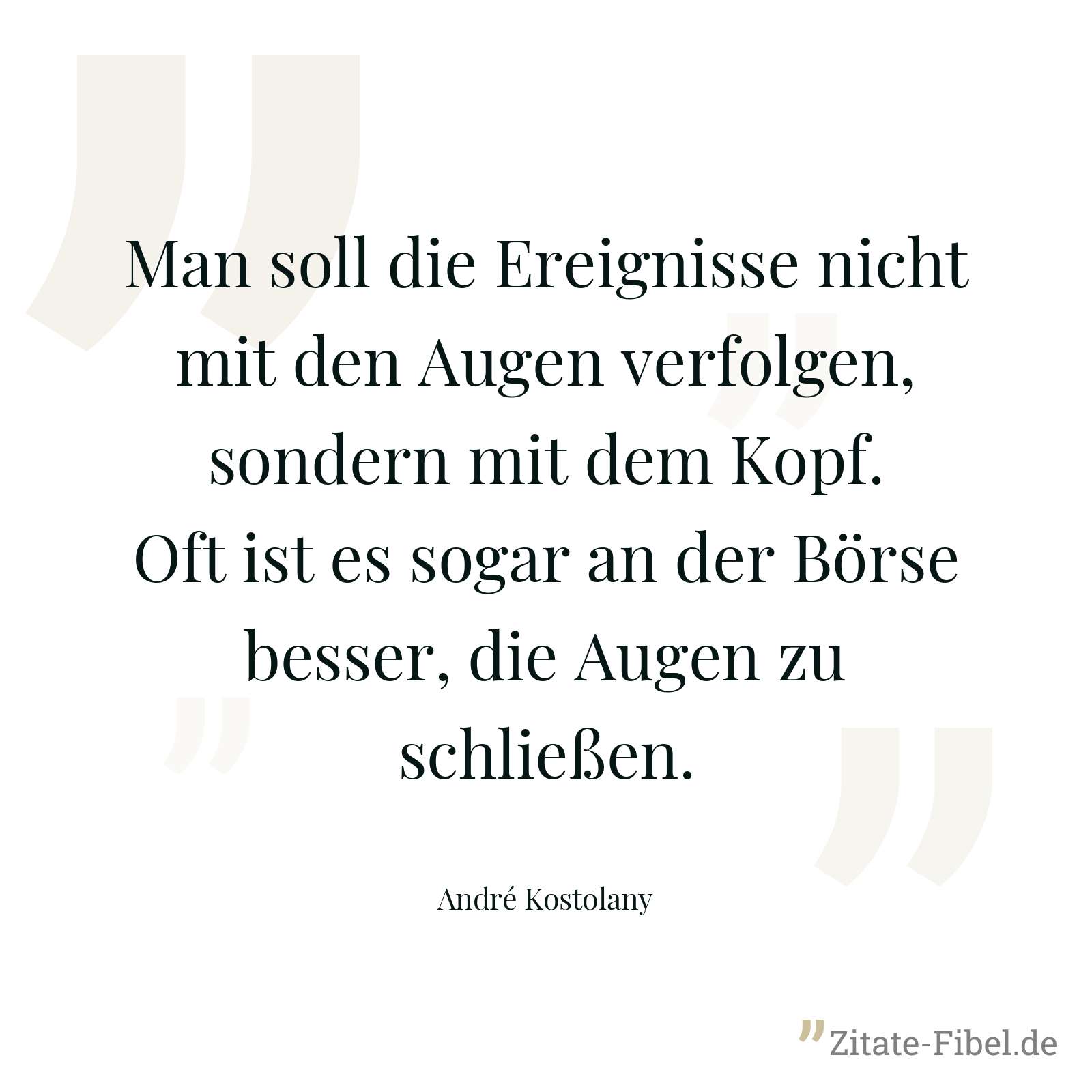 Man soll die Ereignisse nicht mit den Augen verfolgen, sondern mit dem Kopf. Oft ist es sogar an der Börse besser, die Augen zu schließen. - André Kostolany