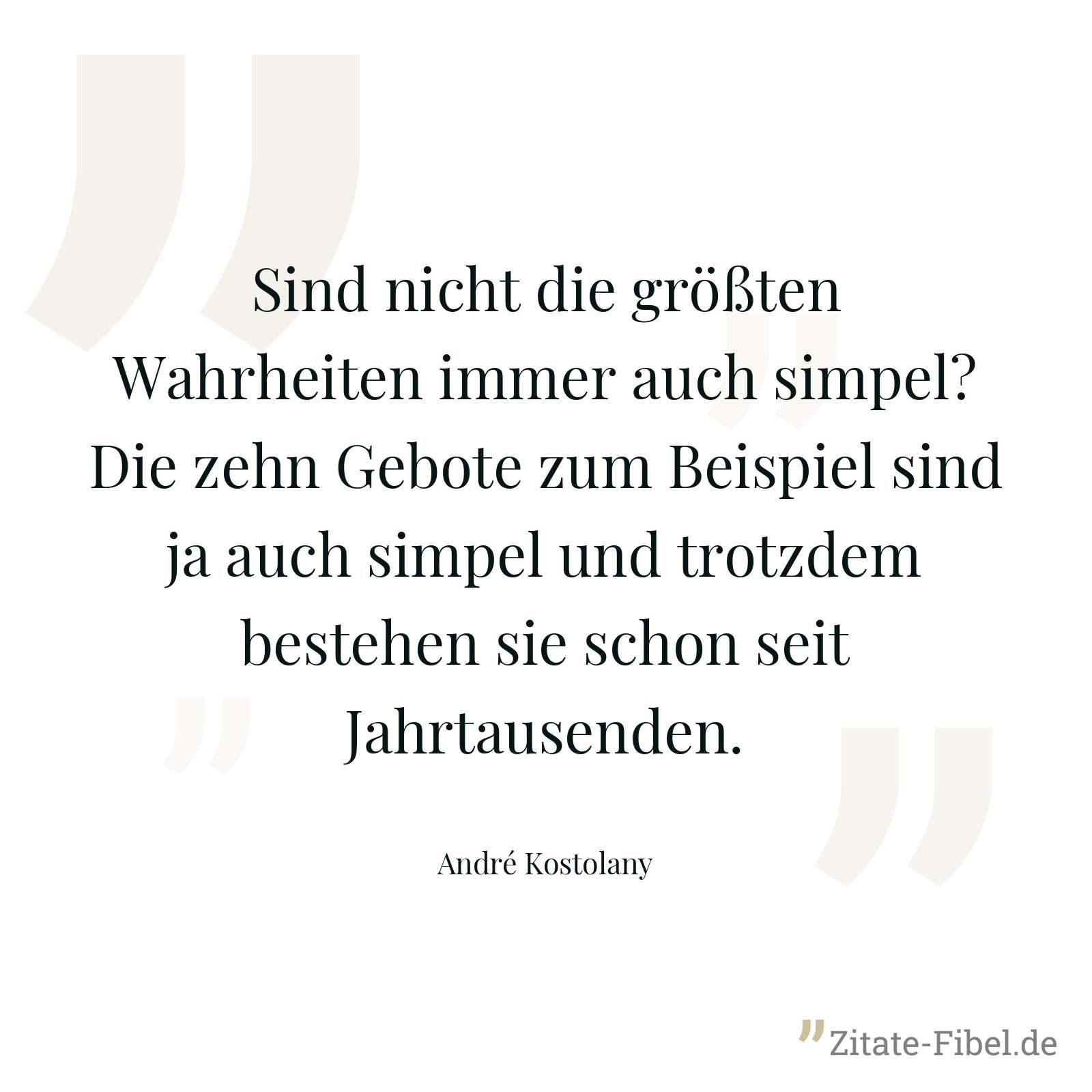 Sind nicht die größten Wahrheiten immer auch simpel? Die zehn Gebote zum Beispiel sind ja auch simpel und trotzdem bestehen sie schon seit Jahrtausenden. - André Kostolany