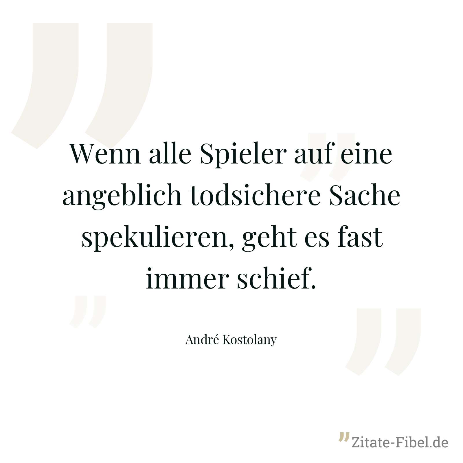 Wenn alle Spieler auf eine angeblich todsichere Sache spekulieren, geht es fast immer schief. - André Kostolany