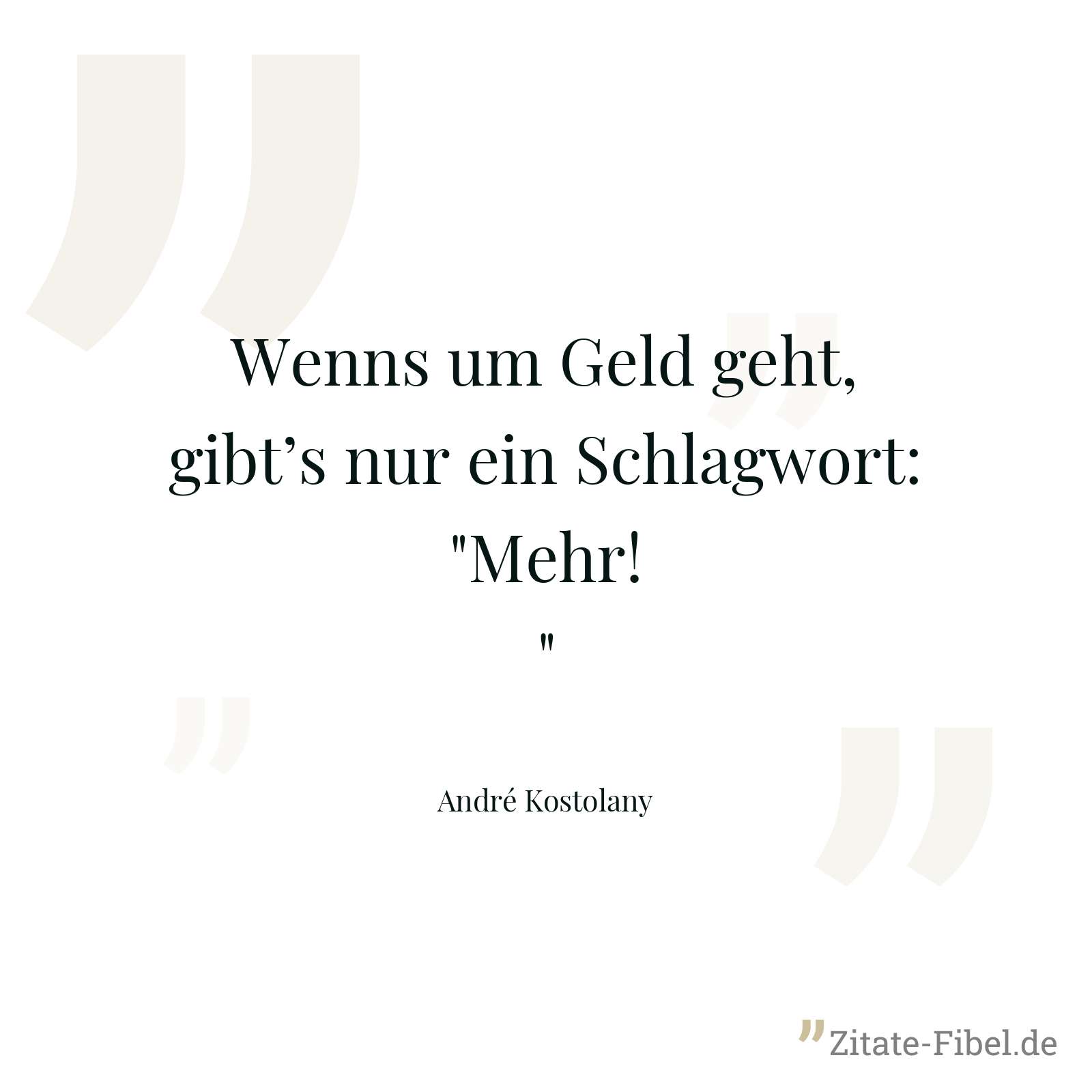 Wenns um Geld geht, gibt’s nur ein Schlagwort: "Mehr!" - André Kostolany