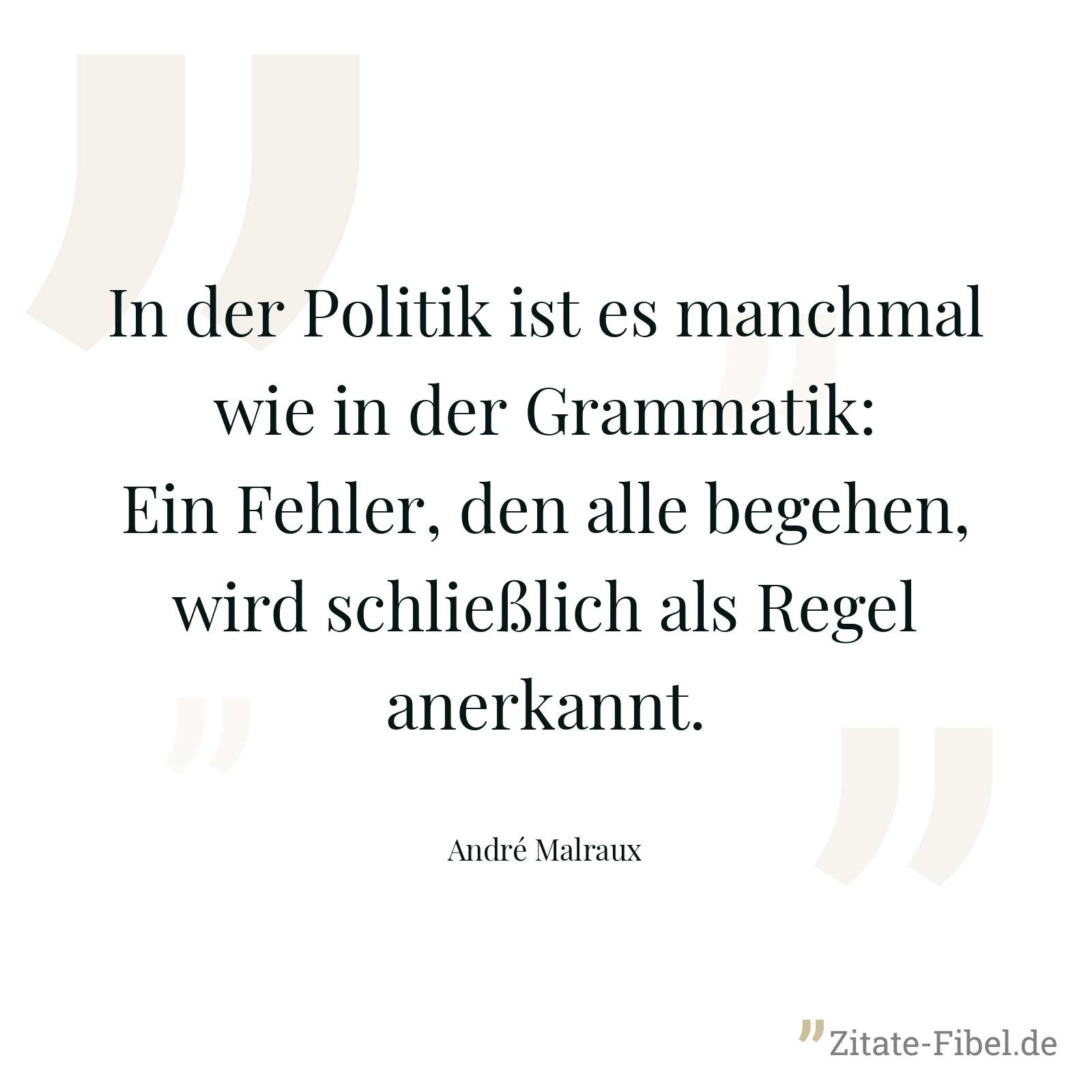 In der Politik ist es manchmal wie in der Grammatik: Ein Fehler, den alle begehen, wird schließlich als Regel anerkannt. - André Malraux