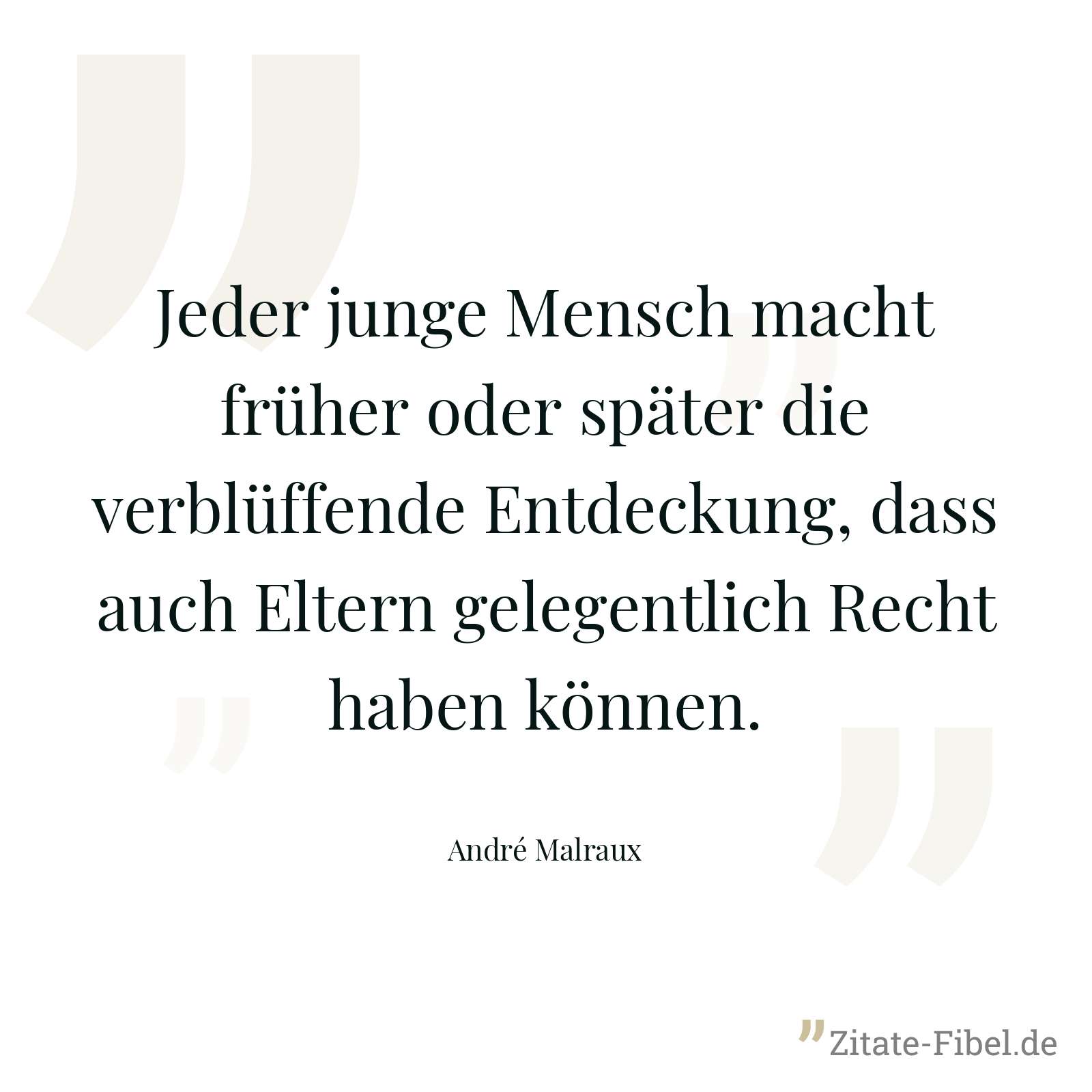 Jeder junge Mensch macht früher oder später die verblüffende Entdeckung, dass auch Eltern gelegentlich Recht haben können. - André Malraux