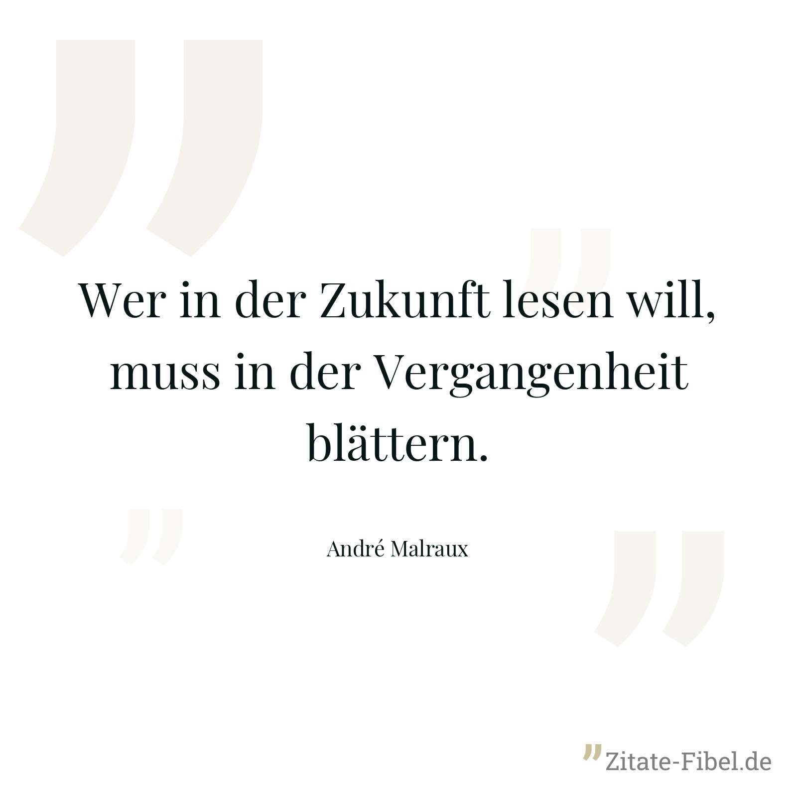 Wer in der Zukunft lesen will, muss in der Vergangenheit blättern. - André Malraux