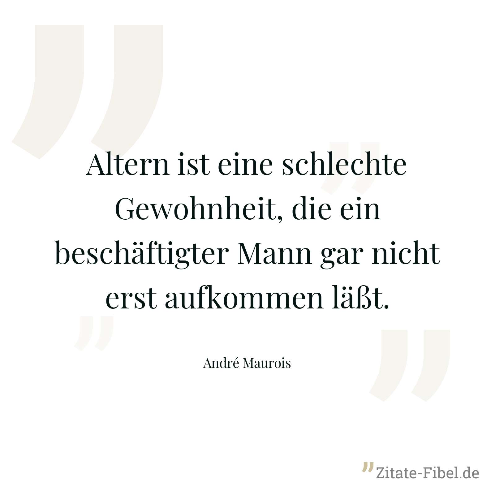 Altern ist eine schlechte Gewohnheit, die ein beschäftigter Mann gar nicht erst aufkommen läßt. - André Maurois
