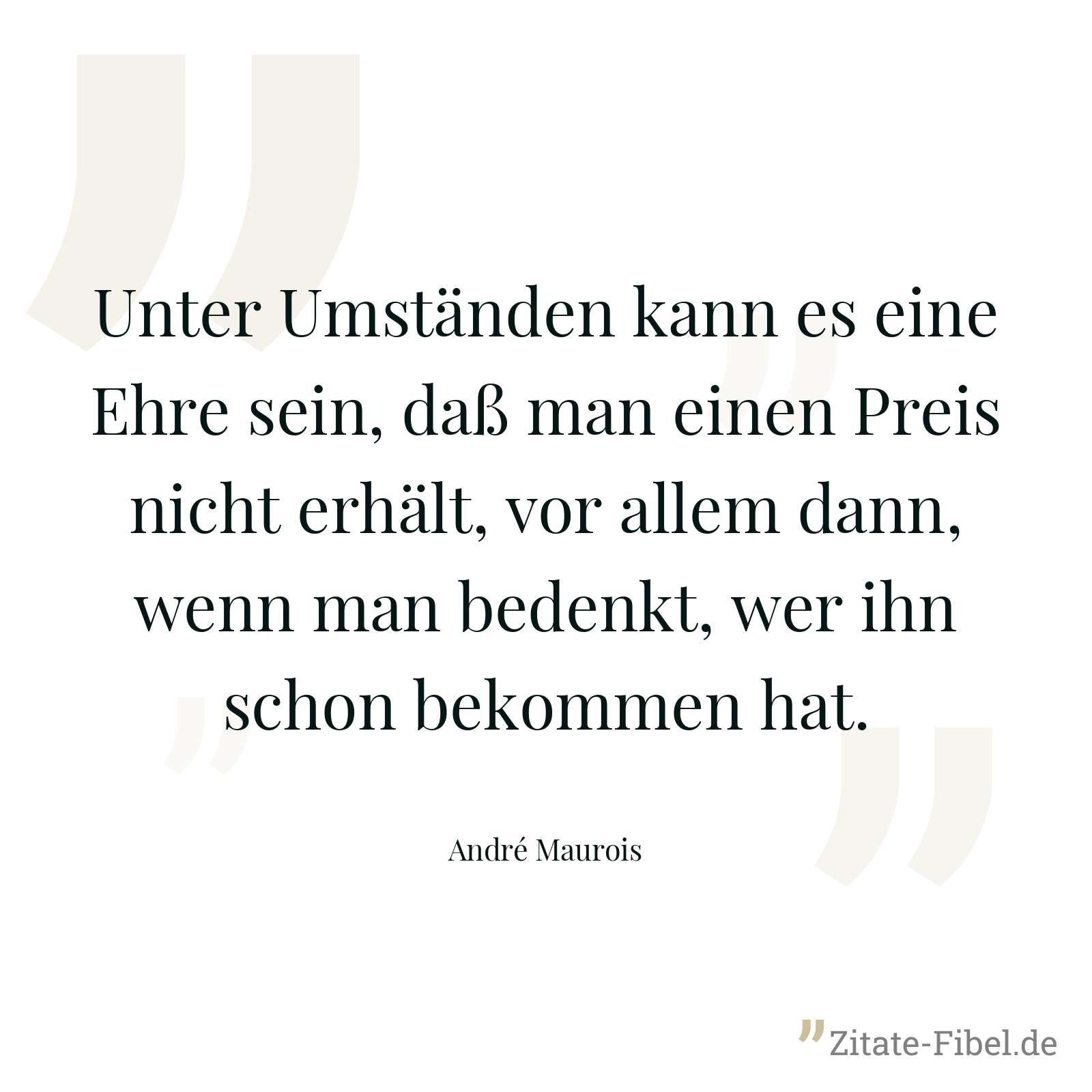 Unter Umständen kann es eine Ehre sein, daß man einen Preis nicht erhält, vor allem dann, wenn man bedenkt, wer ihn schon bekommen hat. - André Maurois