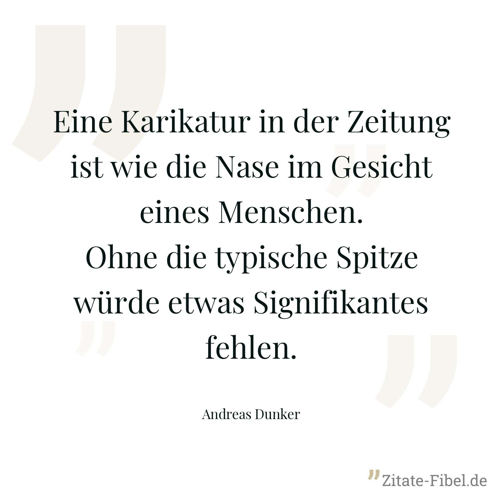 Eine Karikatur in der Zeitung ist wie die Nase im Gesicht eines Menschen. Ohne die typische Spitze würde etwas Signifikantes fehlen. - Andreas Dunker