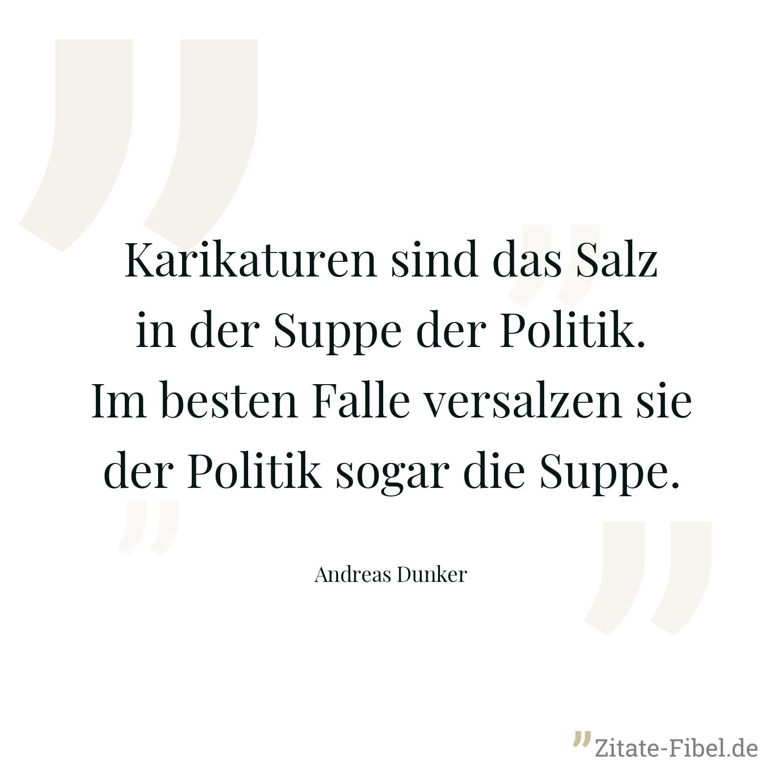 Karikaturen sind das Salz in der Suppe der Politik. Im besten Falle versalzen sie der Politik sogar die Suppe. - Andreas Dunker