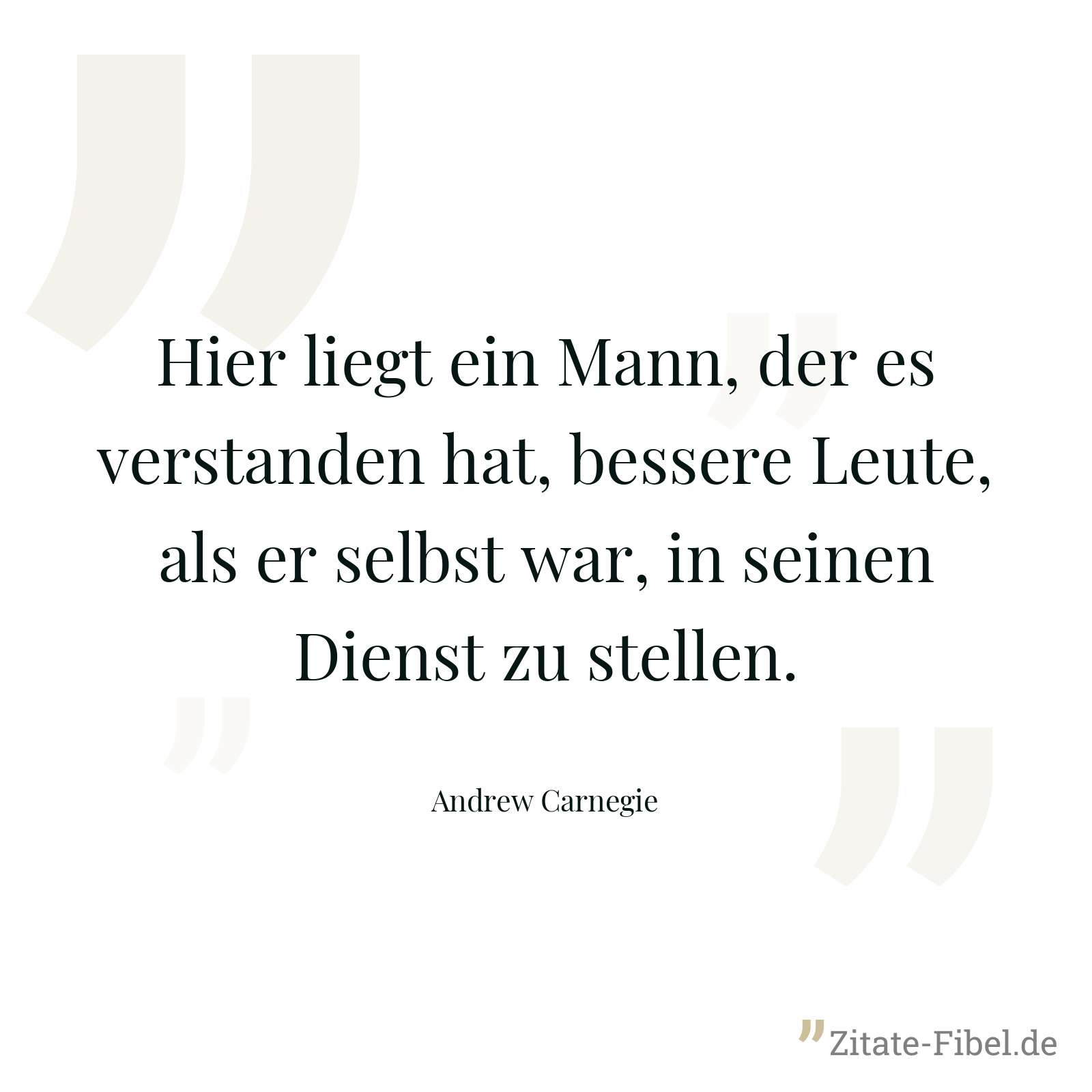 Hier liegt ein Mann, der es verstanden hat, bessere Leute, als er selbst war, in seinen Dienst zu stellen. - Andrew Carnegie