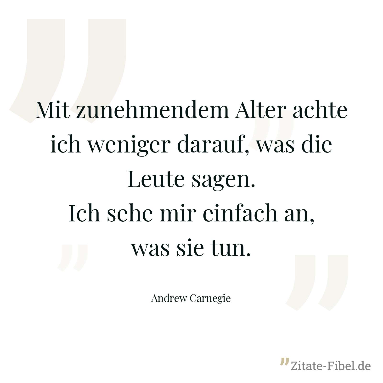Mit zunehmendem Alter achte ich weniger darauf, was die Leute sagen. Ich sehe mir einfach an, was sie tun. - Andrew Carnegie