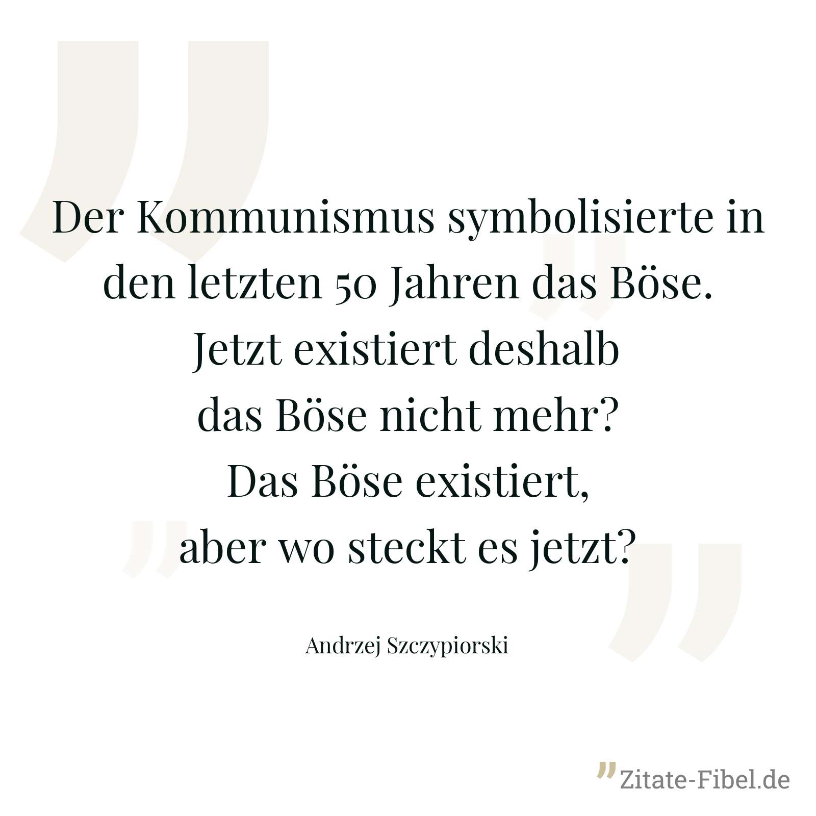 Der Kommunismus symbolisierte in den letzten 50 Jahren das Böse. Jetzt existiert deshalb das Böse nicht mehr? Das Böse existiert, aber wo steckt es jetzt? - Andrzej Szczypiorski