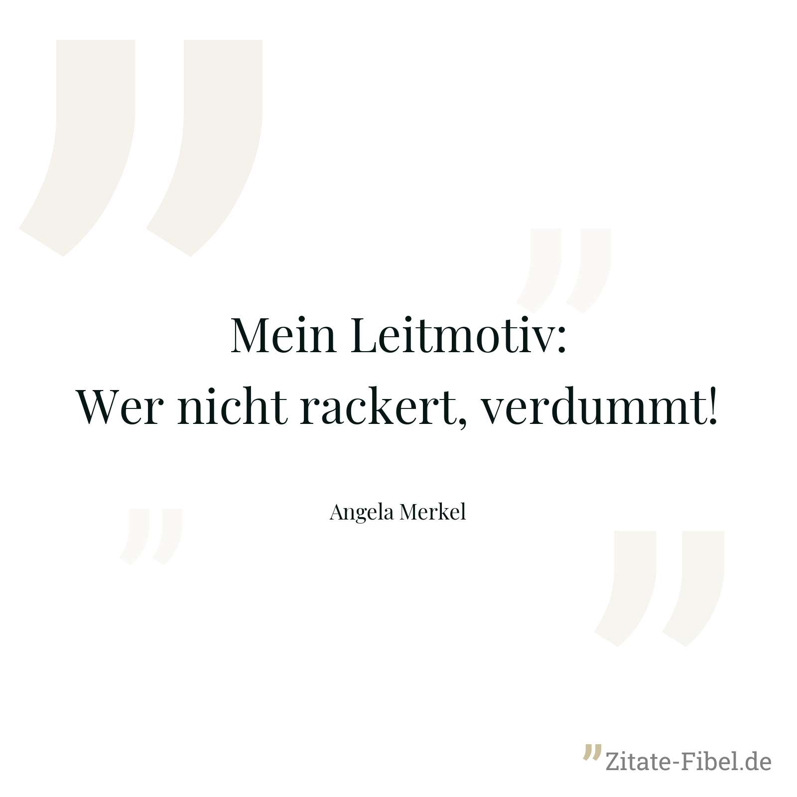 Mein Leitmotiv: Wer nicht rackert, verdummt! - Angela Merkel