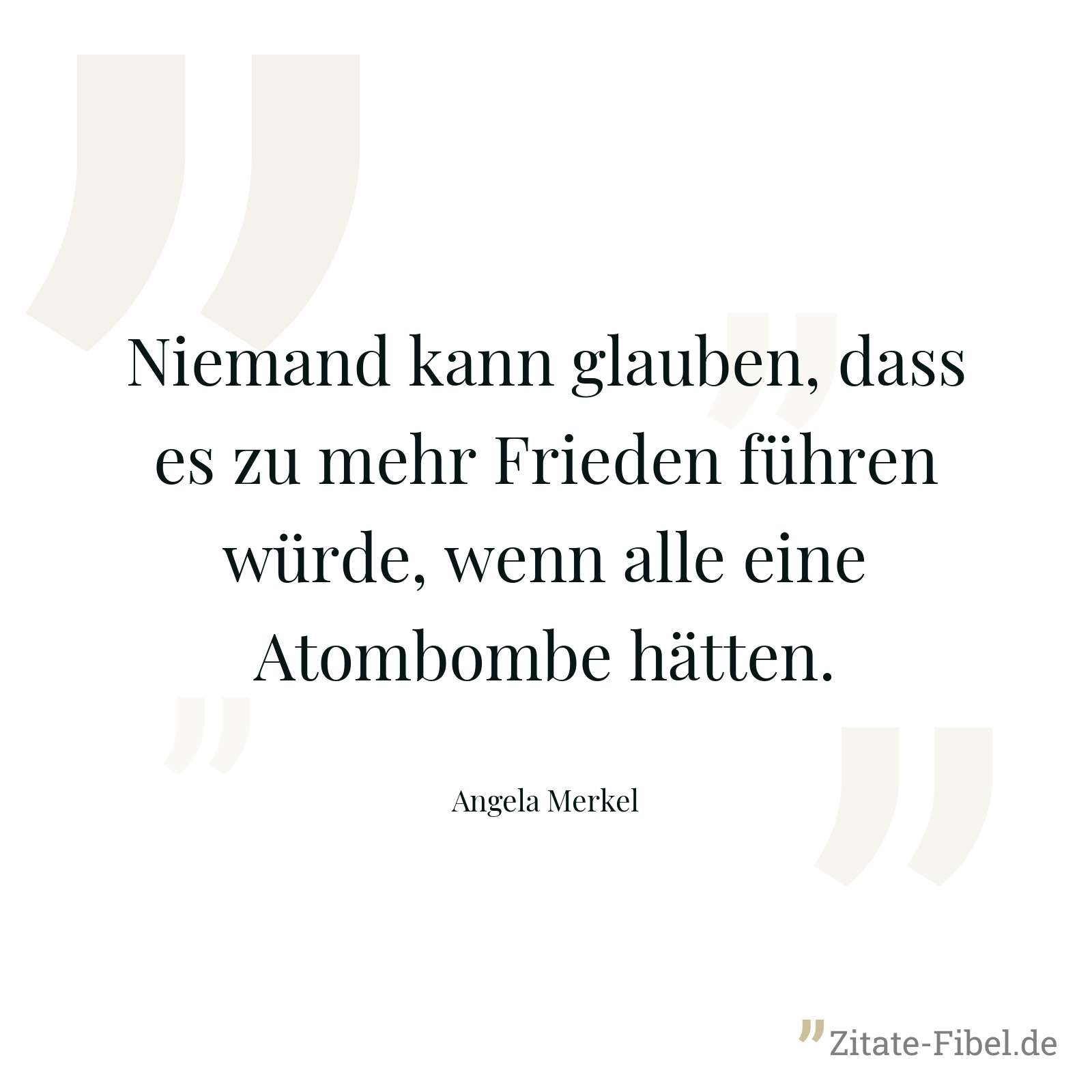 Niemand kann glauben, dass es zu mehr Frieden führen würde, wenn alle eine Atombombe hätten. - Angela Merkel