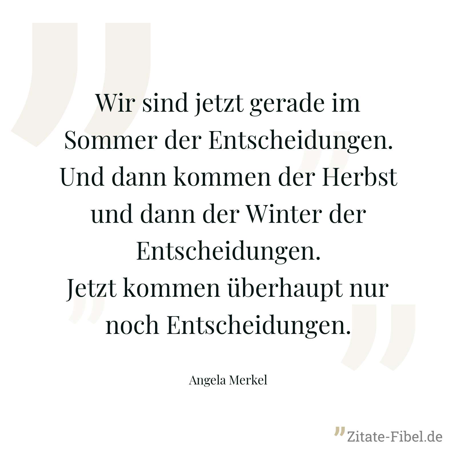 Wir sind jetzt gerade im Sommer der Entscheidungen. Und dann kommen der Herbst und dann der Winter der Entscheidungen. Jetzt kommen überhaupt nur noch Entscheidungen. - Angela Merkel