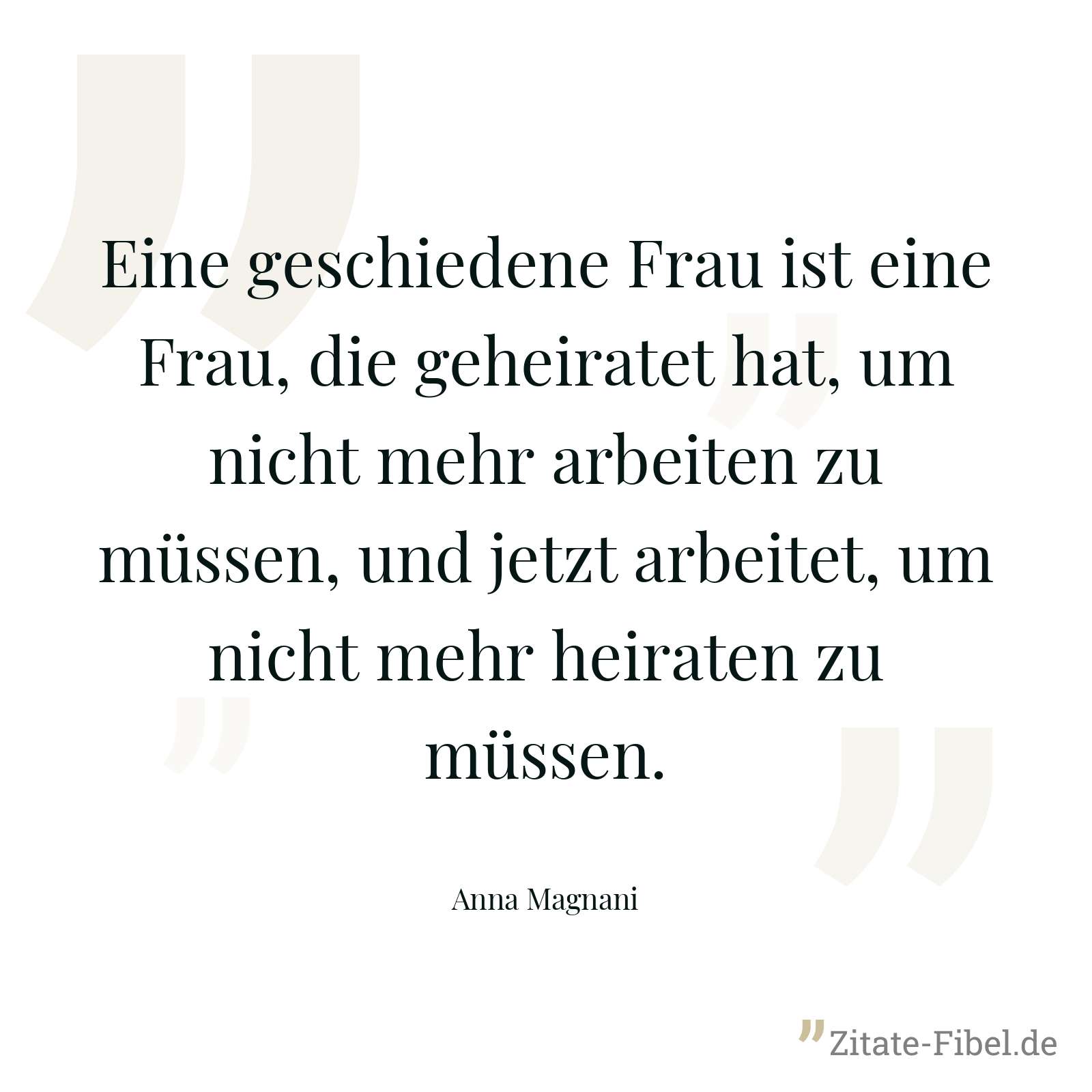 Eine geschiedene Frau ist eine Frau, die geheiratet hat, um nicht mehr arbeiten zu müssen, und jetzt arbeitet, um nicht mehr heiraten zu müssen. - Anna Magnani