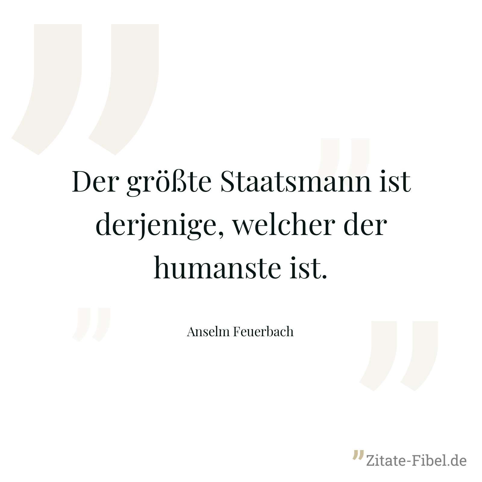 Der größte Staatsmann ist derjenige, welcher der humanste ist. - Anselm Feuerbach