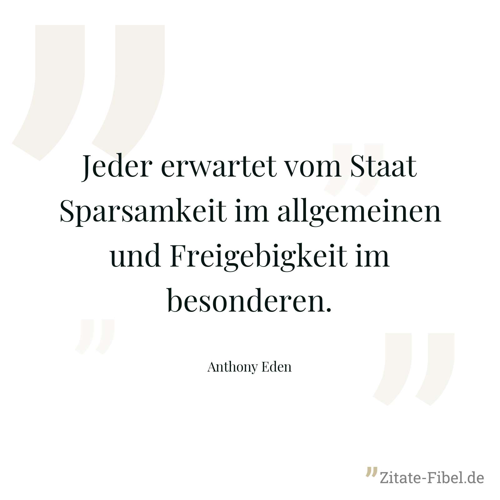 Jeder erwartet vom Staat Sparsamkeit im allgemeinen und Freigebigkeit im besonderen. - Anthony Eden