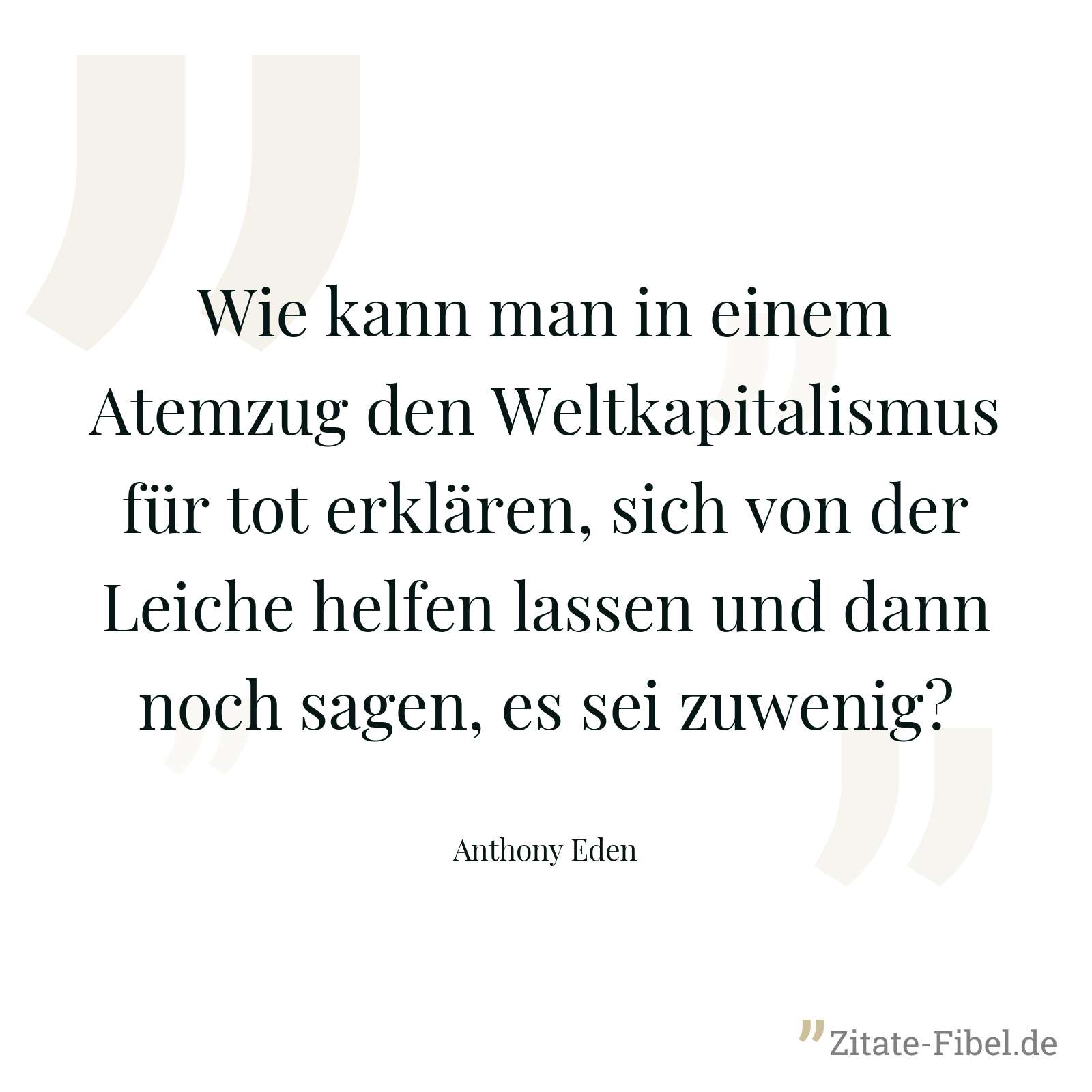 Wie kann man in einem Atemzug den Weltkapitalismus für tot erklären, sich von der Leiche helfen lassen und dann noch sagen, es sei zuwenig? - Anthony Eden