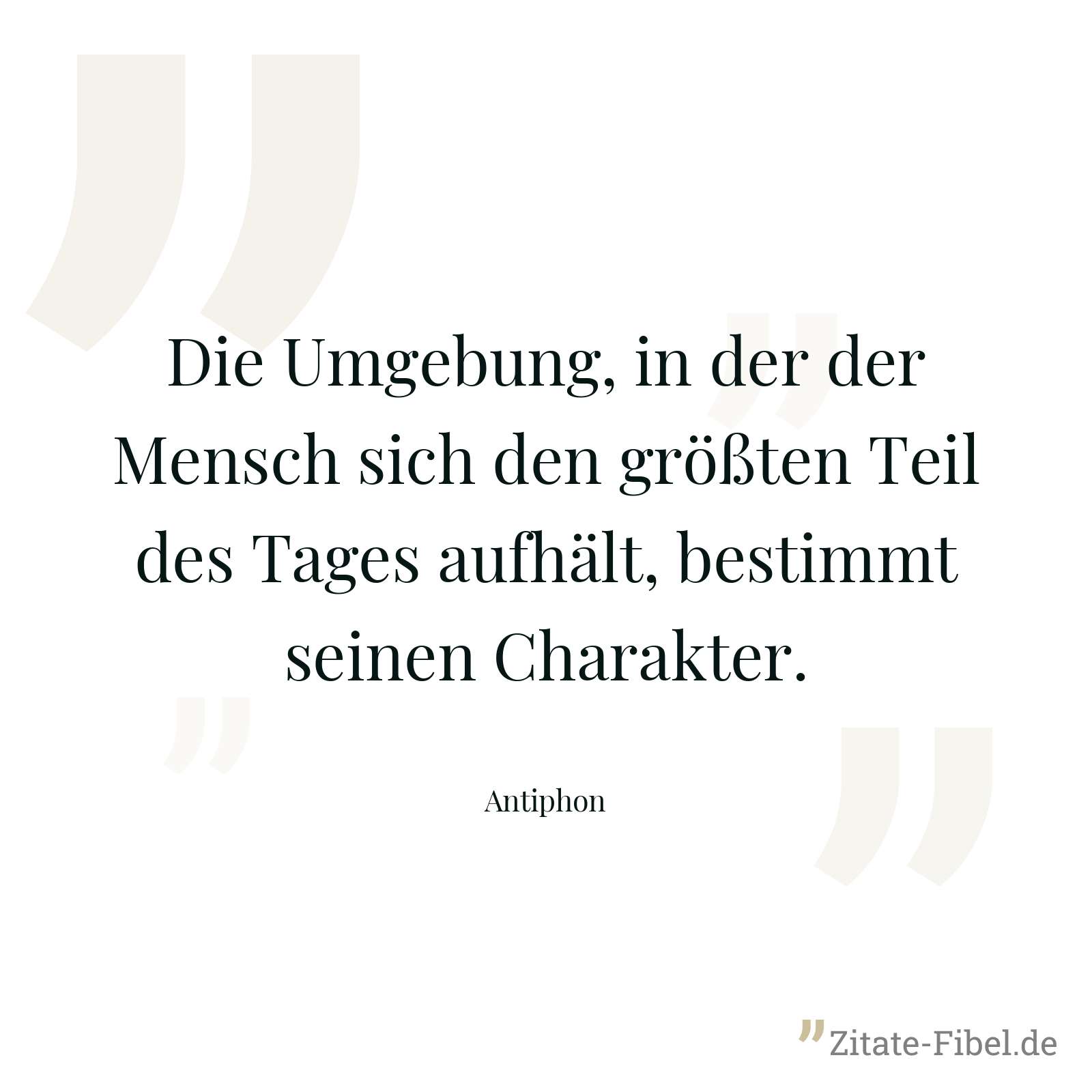 Die Umgebung, in der der Mensch sich den größten Teil des Tages aufhält, bestimmt seinen Charakter. - Antiphon