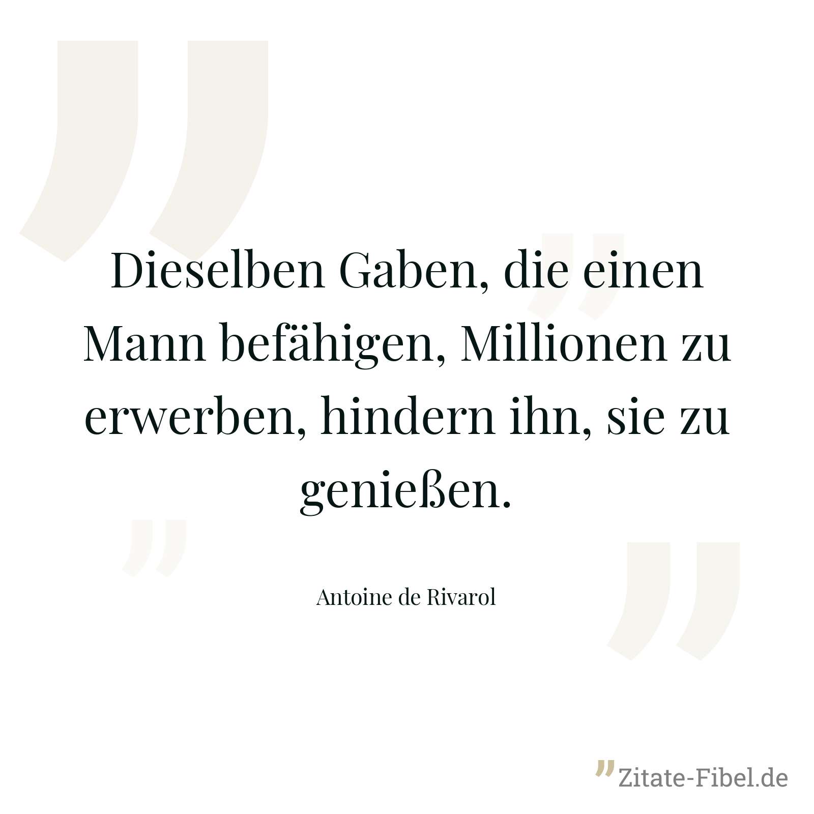 Dieselben Gaben, die einen Mann befähigen, Millionen zu erwerben, hindern ihn, sie zu genießen. - Antoine de Rivarol
