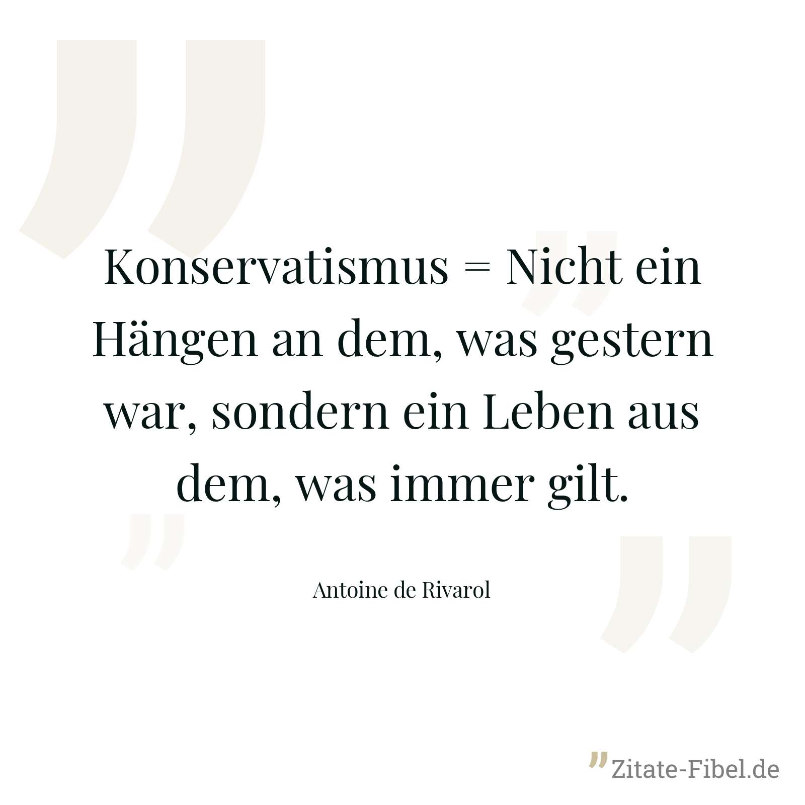 Konservatismus = Nicht ein Hängen an dem, was gestern war, sondern ein Leben aus dem, was immer gilt. - Antoine de Rivarol