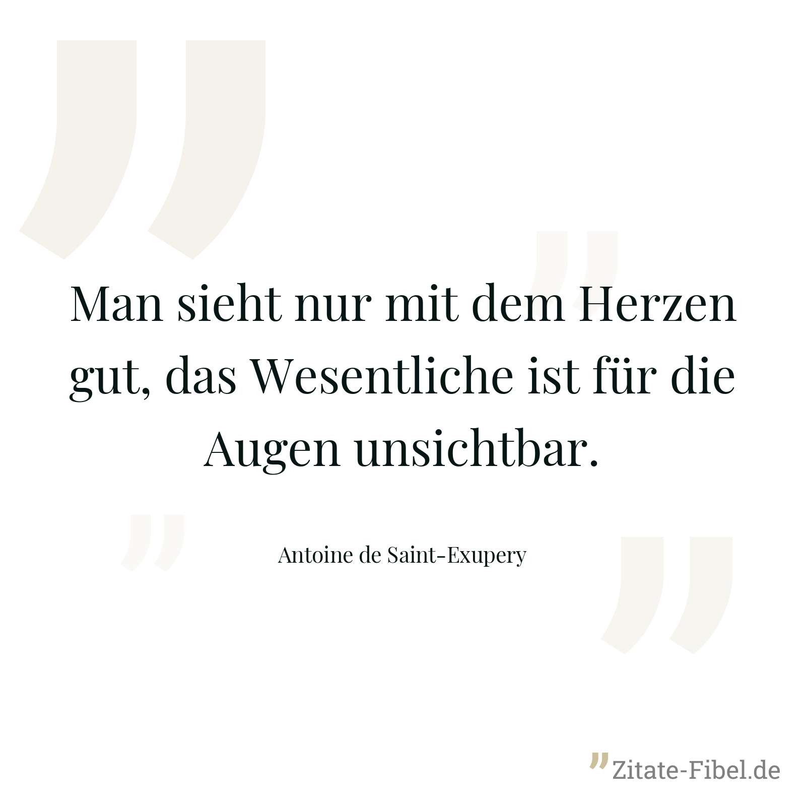 Man sieht nur mit dem Herzen gut, das Wesentliche ist für die Augen unsichtbar. - Antoine de Saint-Exupery