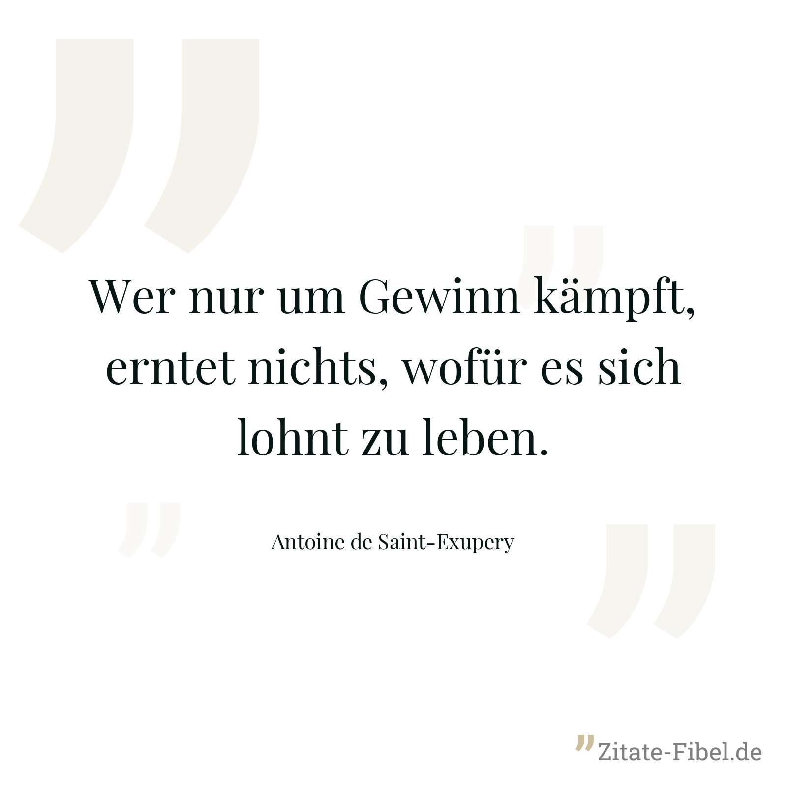 Wer nur um Gewinn kämpft, erntet nichts, wofür es sich lohnt zu leben. - Antoine de Saint-Exupery