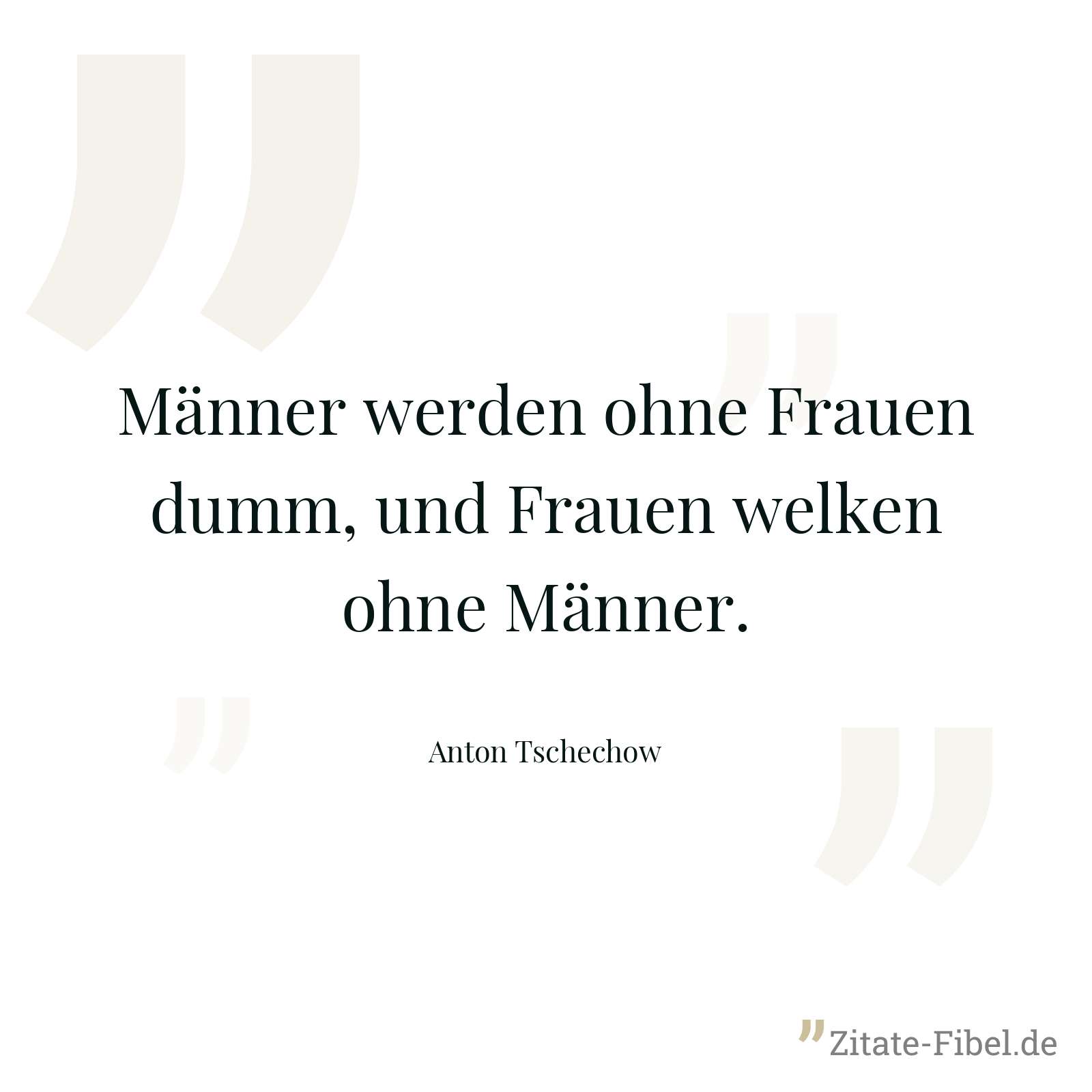 Männer werden ohne Frauen dumm, und Frauen welken ohne Männer. - Anton Tschechow