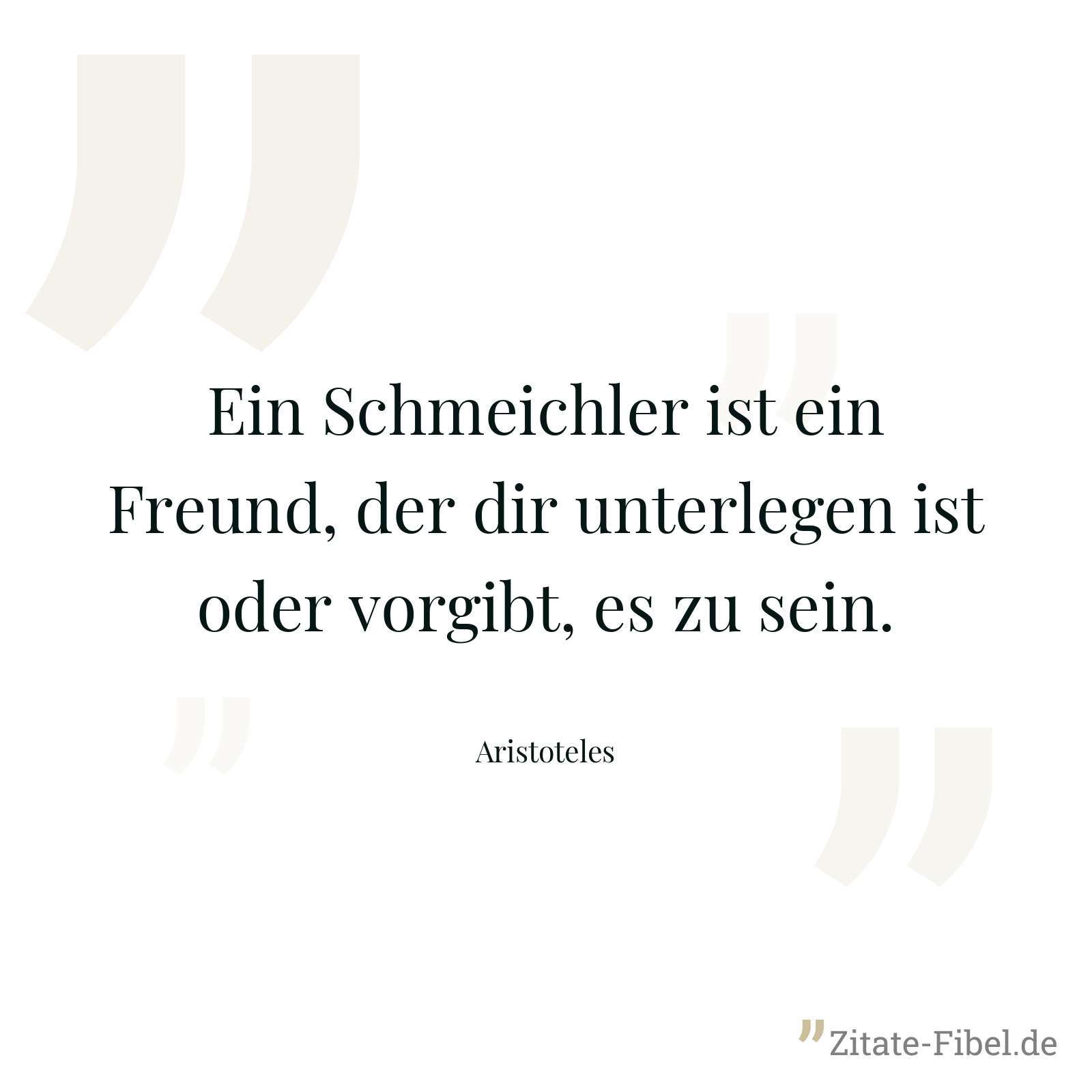 Ein Schmeichler ist ein Freund, der dir unterlegen ist oder vorgibt, es zu sein. - Aristoteles