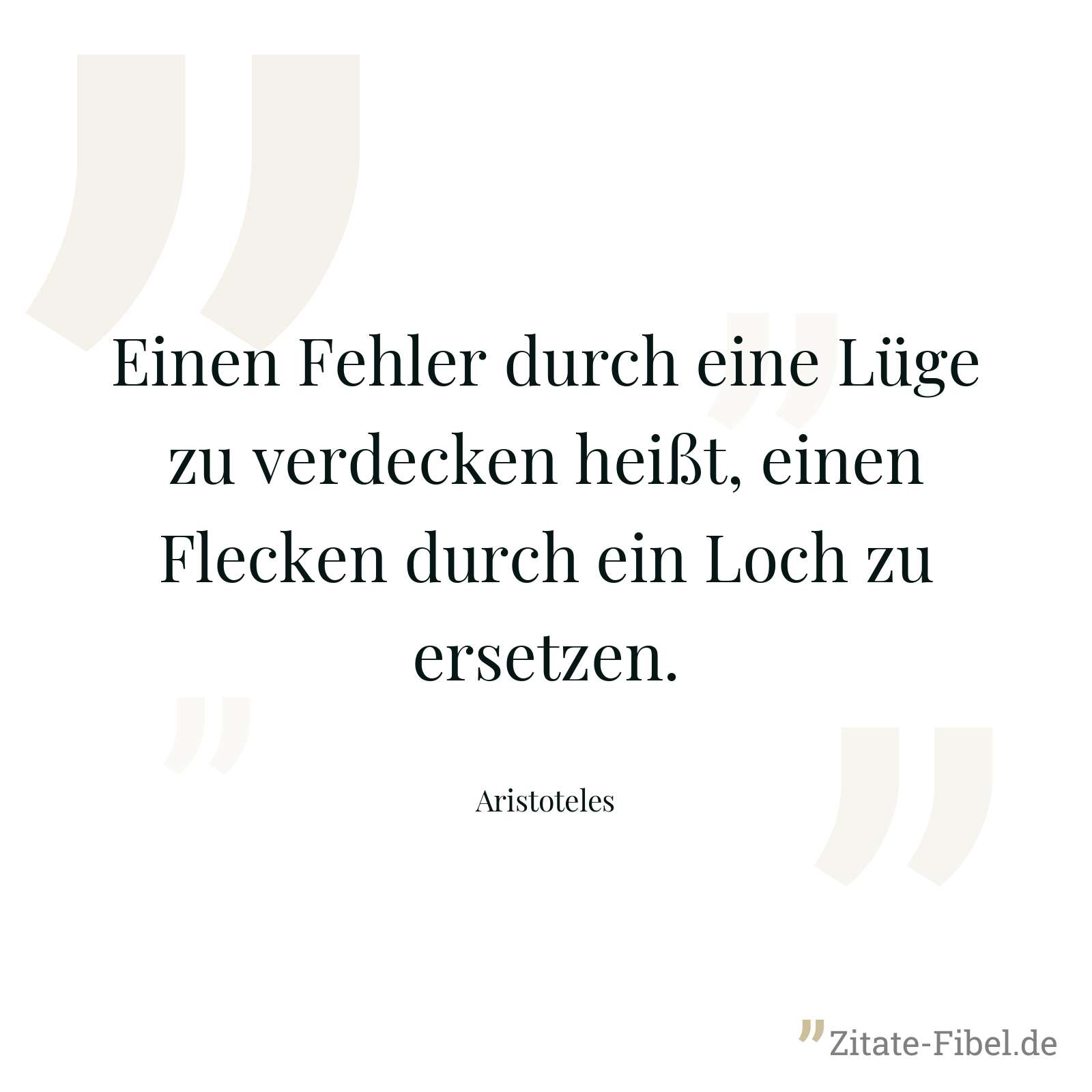 Einen Fehler durch eine Lüge zu verdecken heißt, einen Flecken durch ein Loch zu ersetzen. - Aristoteles