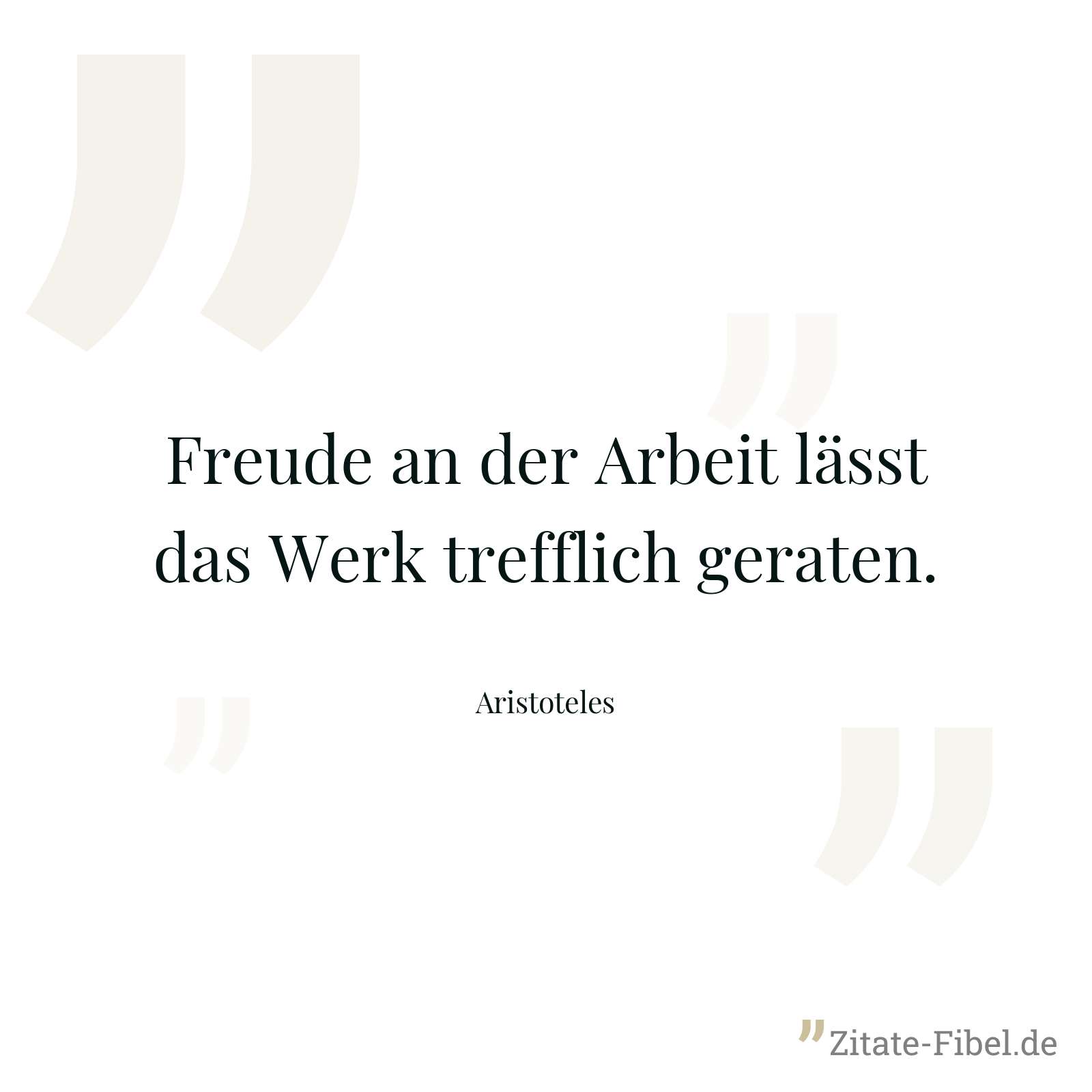 Freude an der Arbeit lässt das Werk trefflich geraten. - Aristoteles