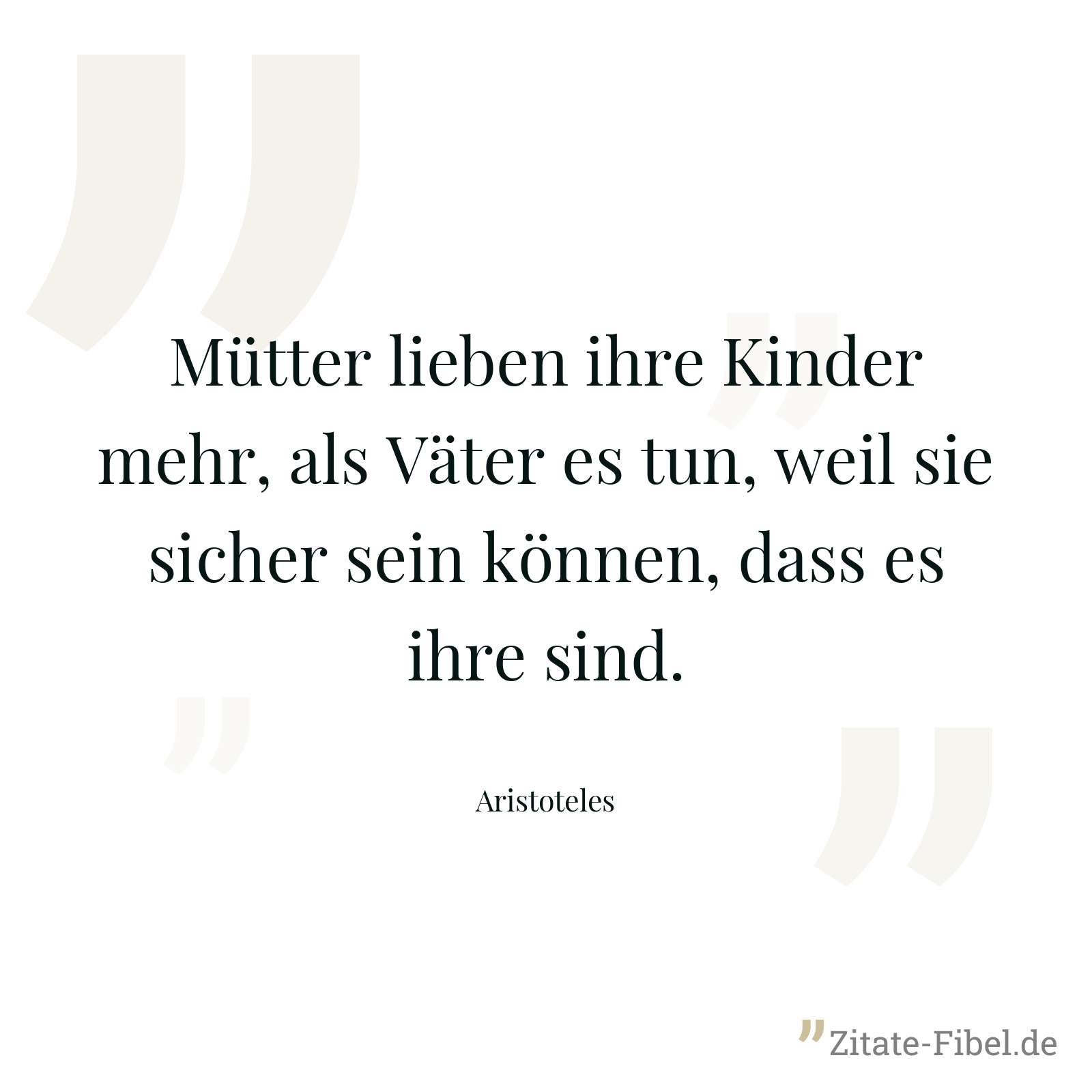 Mütter lieben ihre Kinder mehr, als Väter es tun, weil sie sicher sein können, dass es ihre sind. - Aristoteles