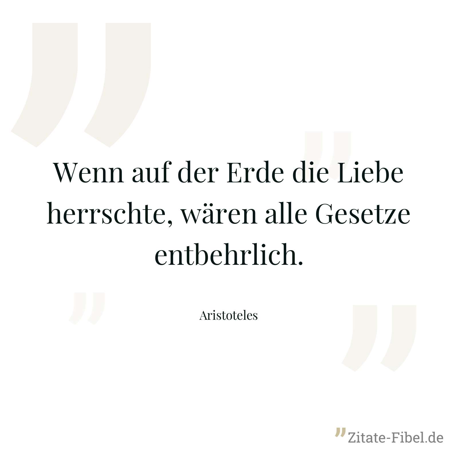 Wenn auf der Erde die Liebe herrschte, wären alle Gesetze entbehrlich. - Aristoteles
