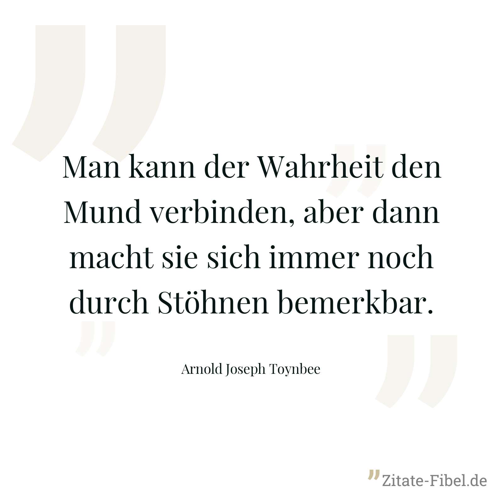 Man kann der Wahrheit den Mund verbinden, aber dann macht sie sich immer noch durch Stöhnen bemerkbar. - Arnold Joseph Toynbee