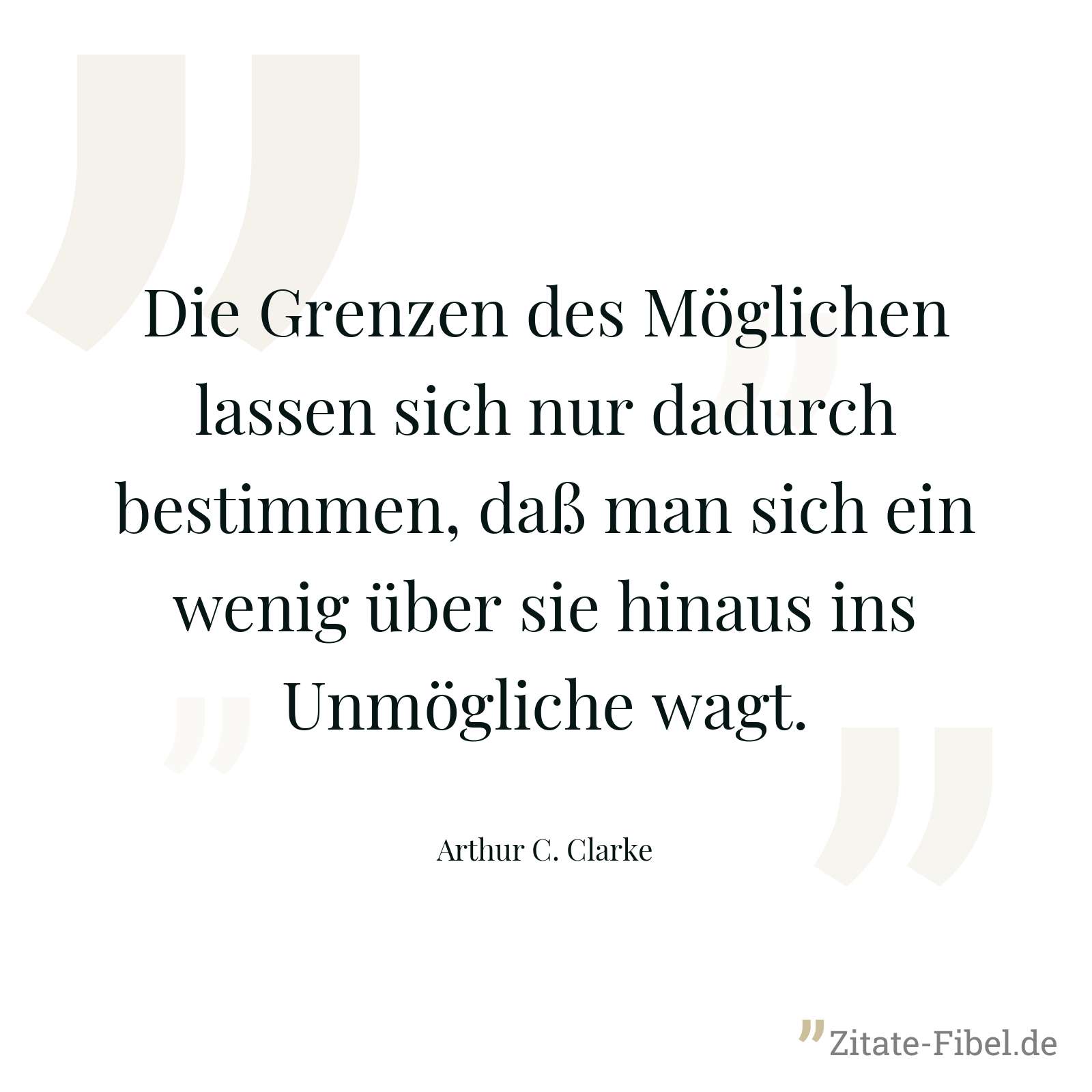 Die Grenzen des Möglichen lassen sich nur dadurch bestimmen, daß man sich ein wenig über sie hinaus ins Unmögliche wagt. - Arthur C. Clarke