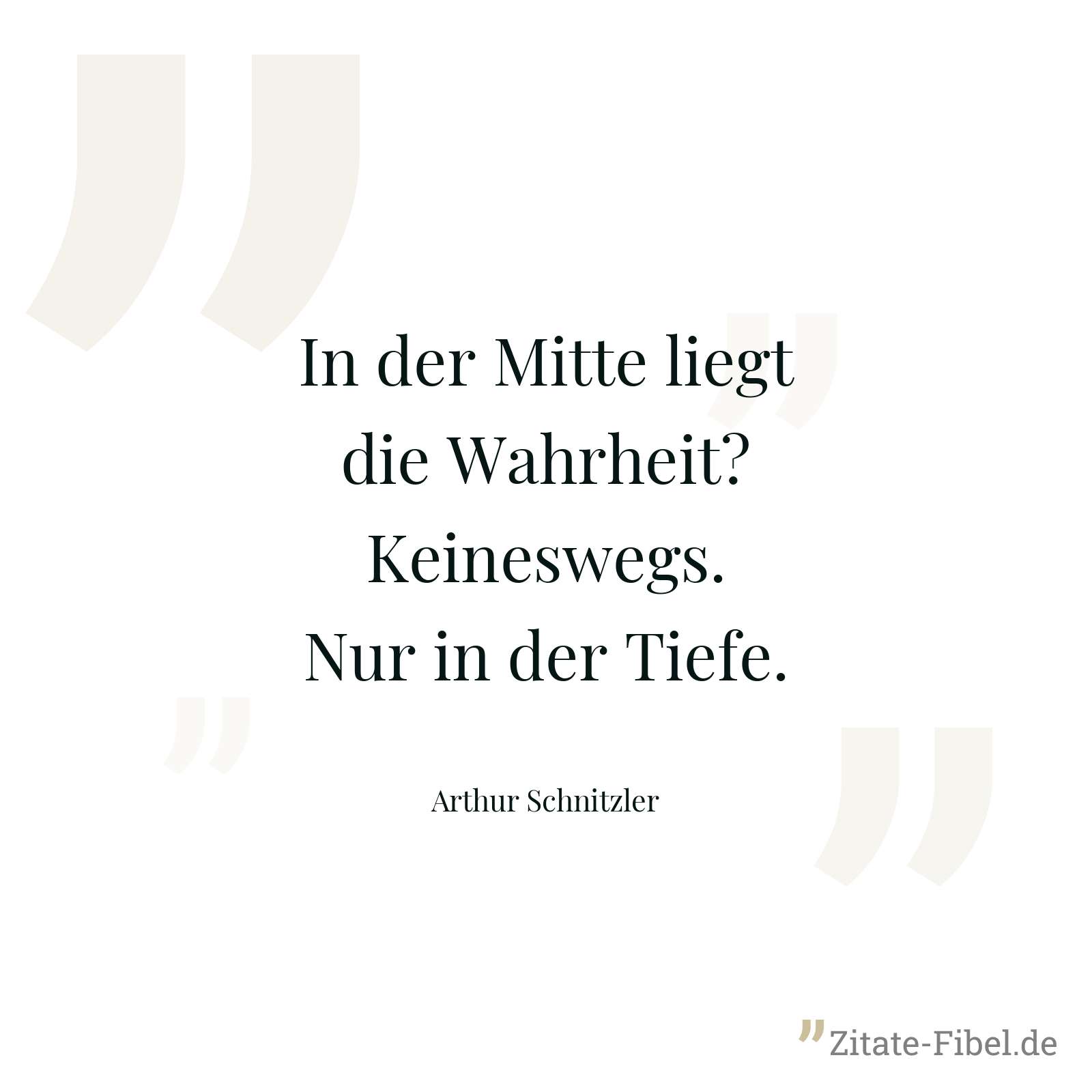 In der Mitte liegt die Wahrheit? Keineswegs. Nur in der Tiefe. - Arthur Schnitzler