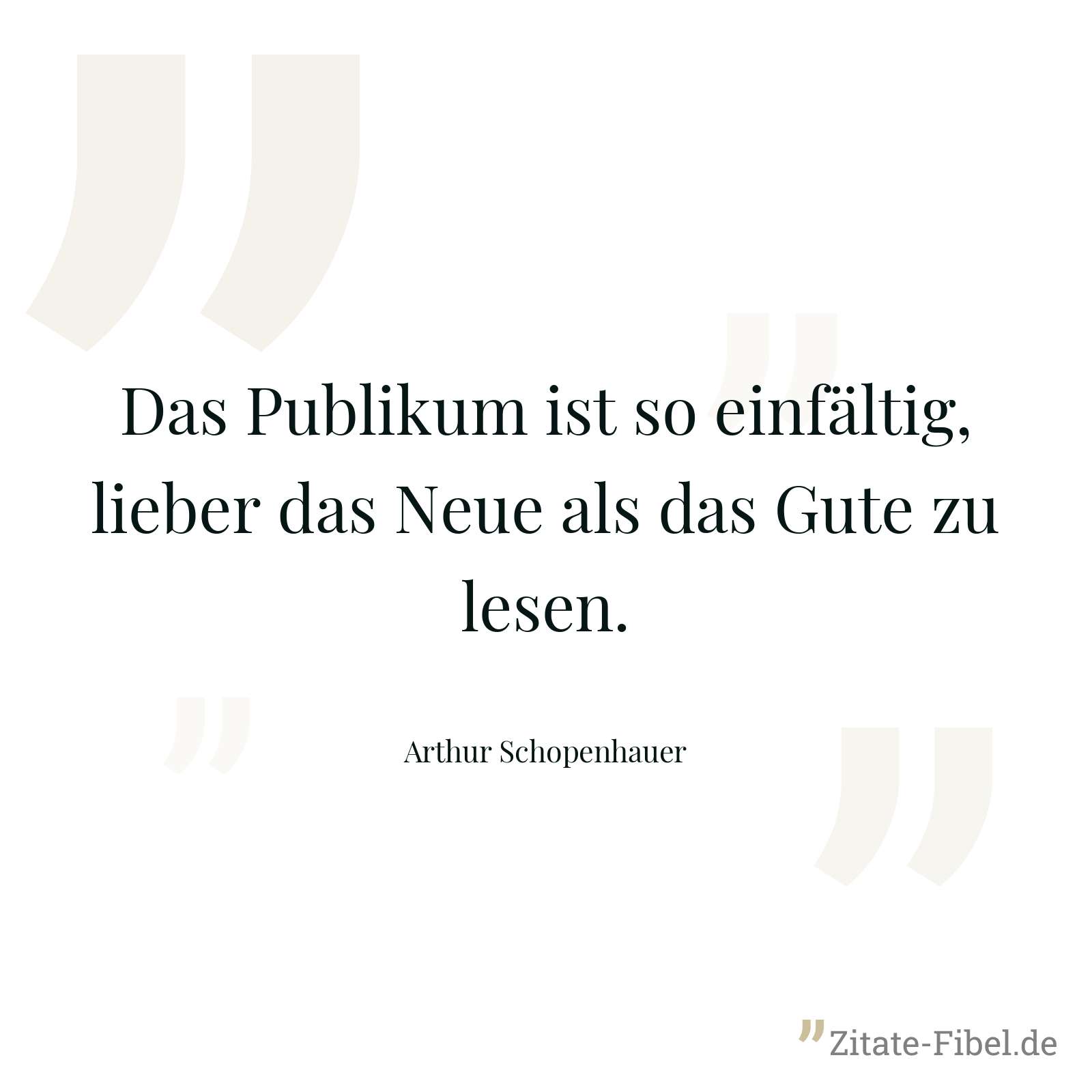 Das Publikum ist so einfältig, lieber das Neue als das Gute zu lesen. - Arthur Schopenhauer