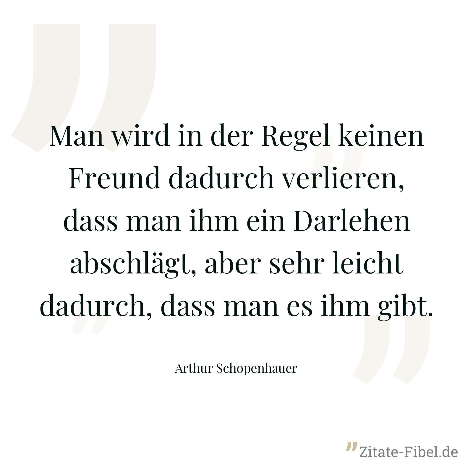 Man wird in der Regel keinen Freund dadurch verlieren, dass man ihm ein Darlehen abschlägt, aber sehr leicht dadurch, dass man es ihm gibt. - Arthur Schopenhauer