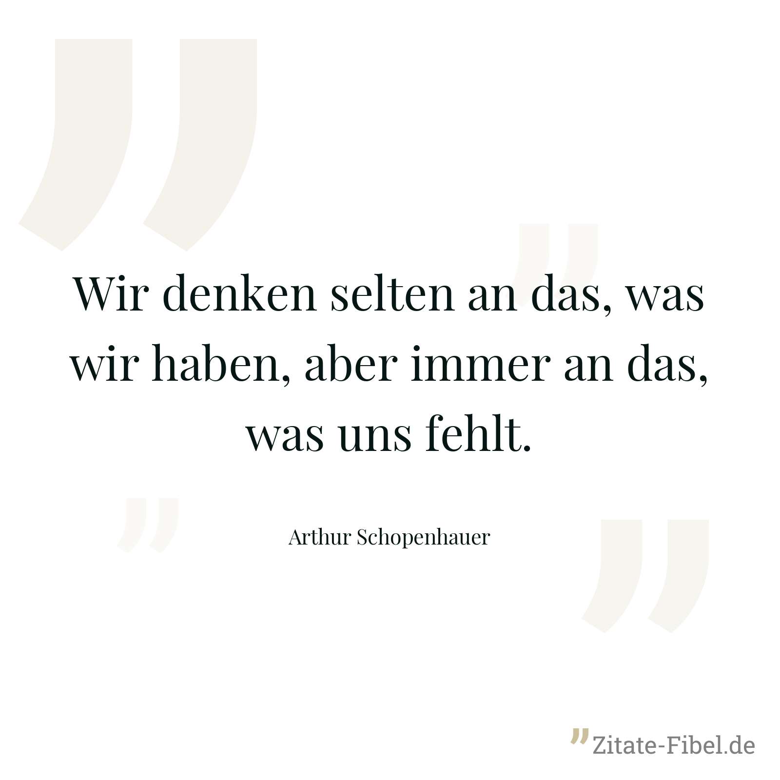 Wir denken selten an das, was wir haben, aber immer an das, was uns fehlt. - Arthur Schopenhauer
