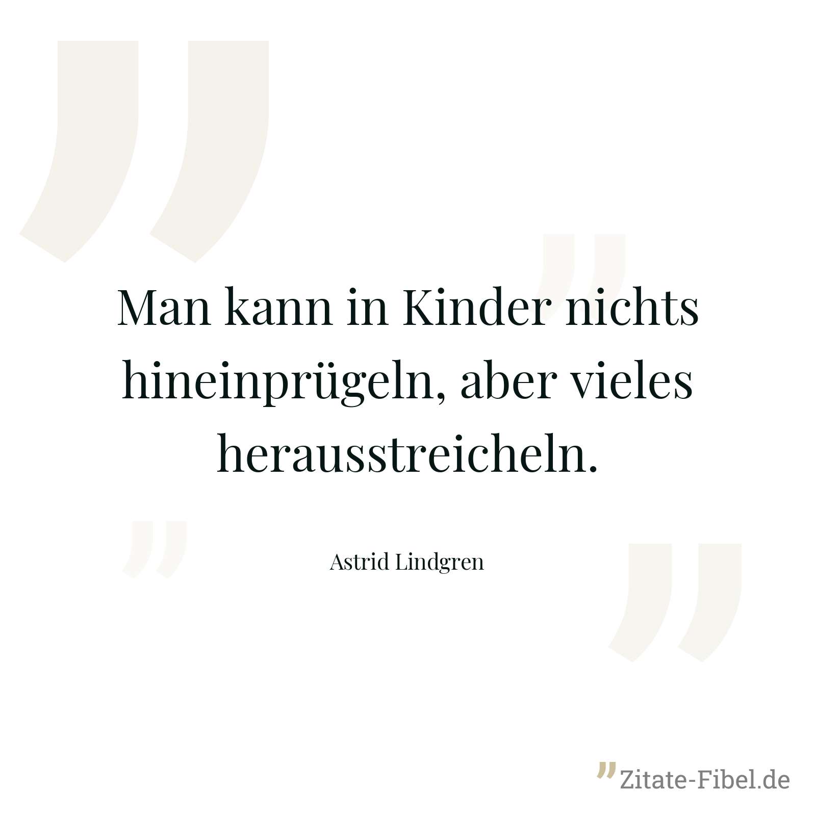 Man kann in Kinder nichts hineinprügeln, aber vieles herausstreicheln. - Astrid Lindgren