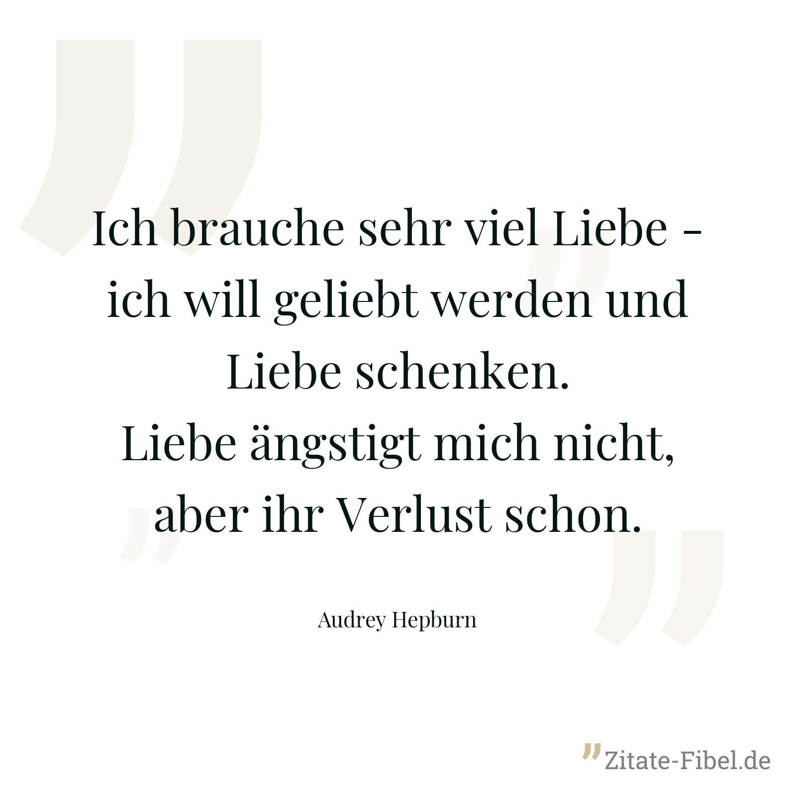 Ich brauche sehr viel Liebe - ich will geliebt werden und Liebe schenken. Liebe ängstigt mich nicht, aber ihr Verlust schon. - Audrey Hepburn