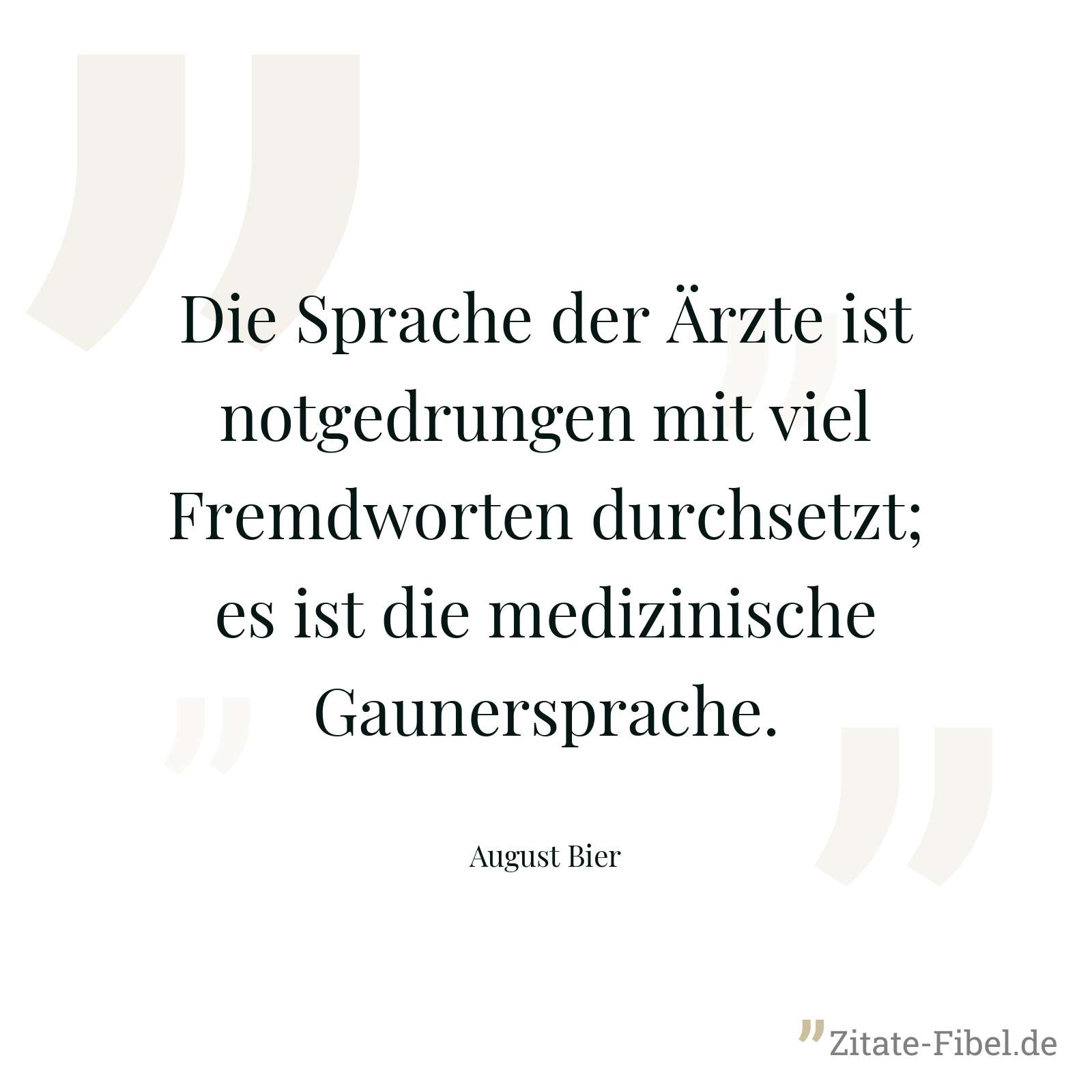 Die Sprache der Ärzte ist notgedrungen mit viel Fremdworten durchsetzt; es ist die medizinische Gaunersprache. - August Bier