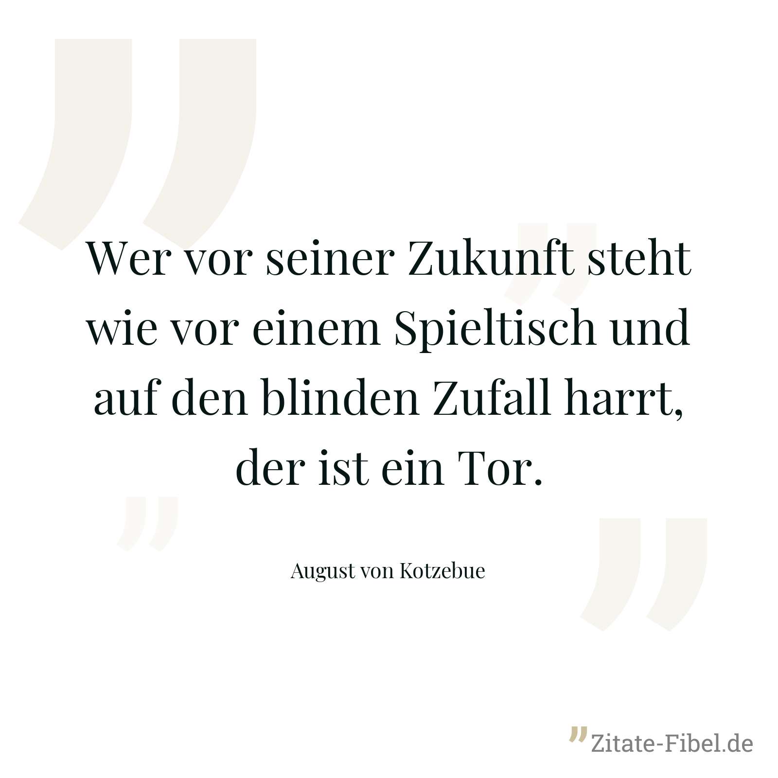 Wer vor seiner Zukunft steht wie vor einem Spieltisch und auf den blinden Zufall harrt, der ist ein Tor. - August von Kotzebue