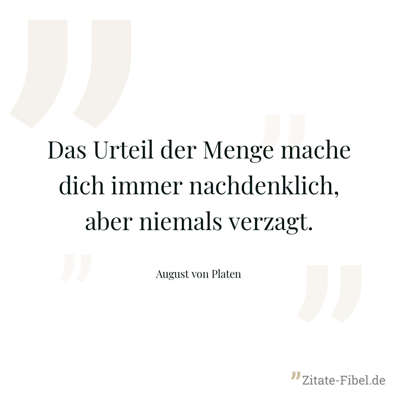 Das Urteil der Menge mache dich immer nachdenklich, aber niemals verzagt. - August von Platen