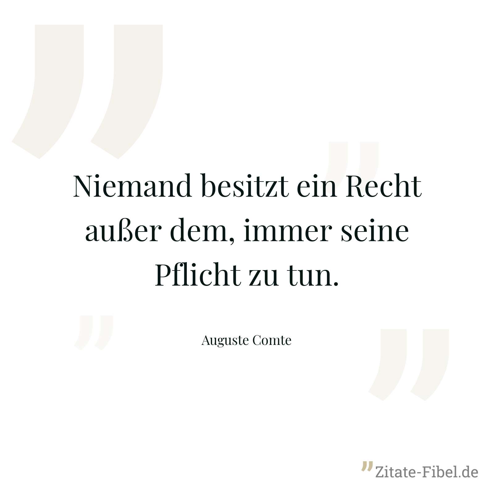Niemand besitzt ein Recht außer dem, immer seine Pflicht zu tun. - Auguste Comte