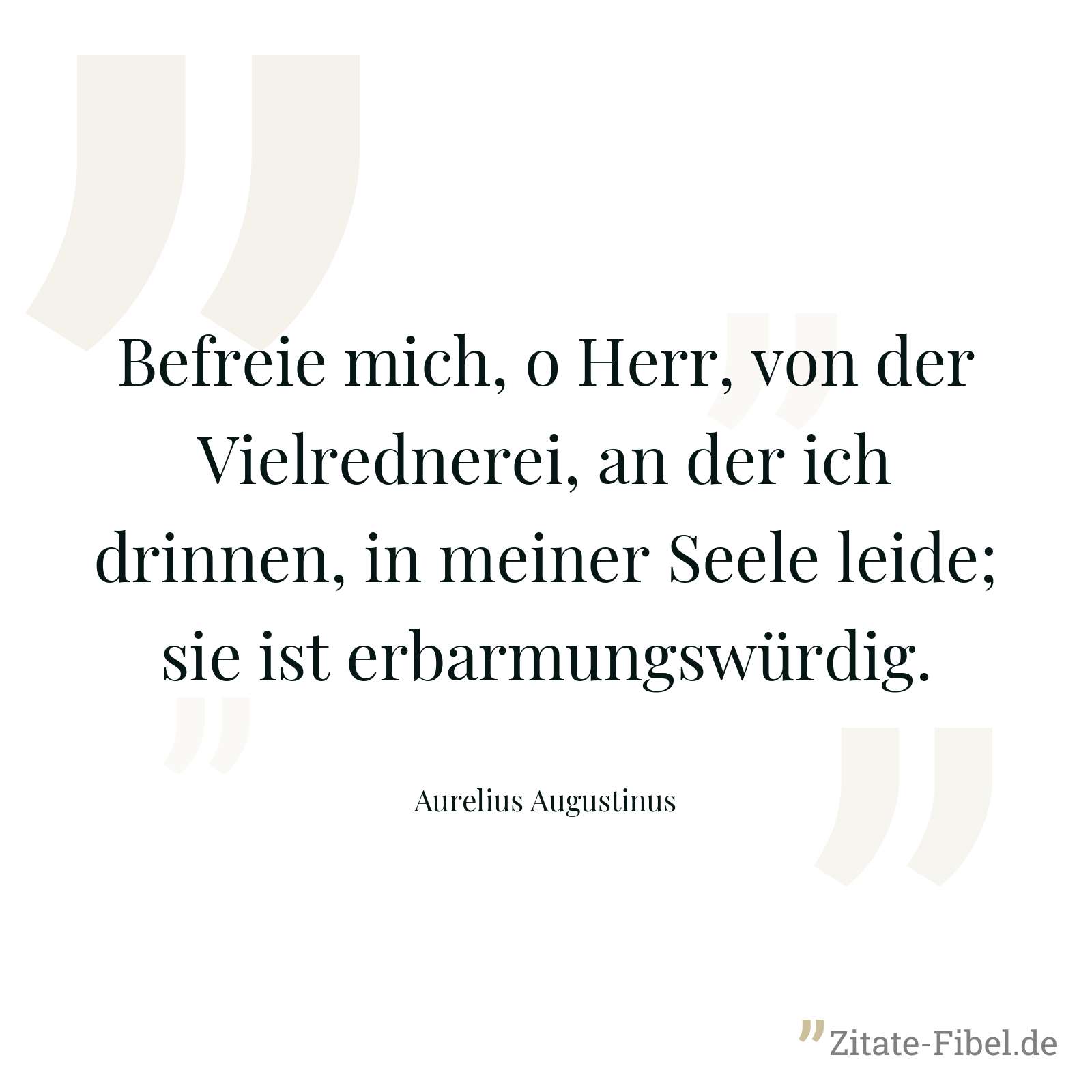 Befreie mich, o Herr, von der Vielrednerei, an der ich drinnen, in meiner Seele leide; sie ist erbarmungswürdig. - Aurelius Augustinus
